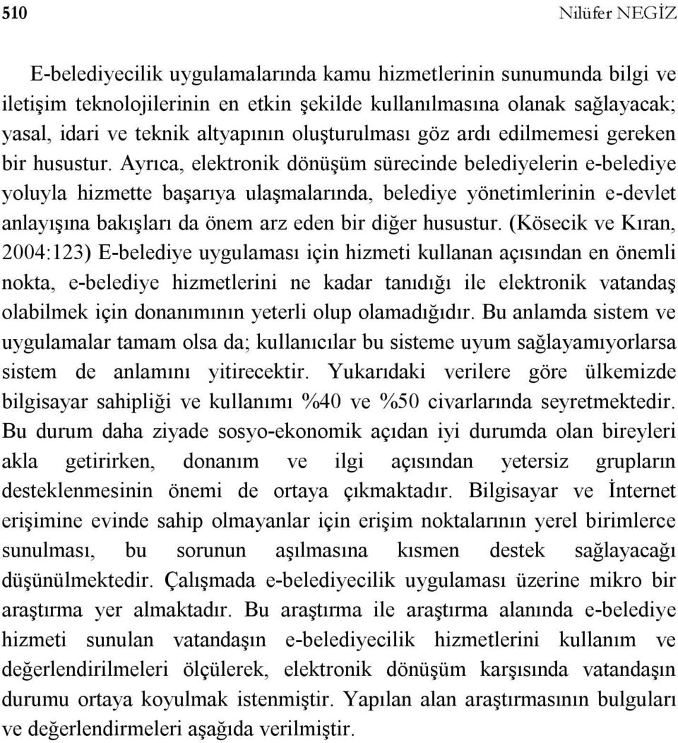 Ayrıca, elektronik dönüşüm sürecinde belediyelerin e-belediye yoluyla hizmette başarıya ulaşmalarında, belediye yönetimlerinin e-devlet anlayışına bakışları da önem arz eden bir diğer husustur.