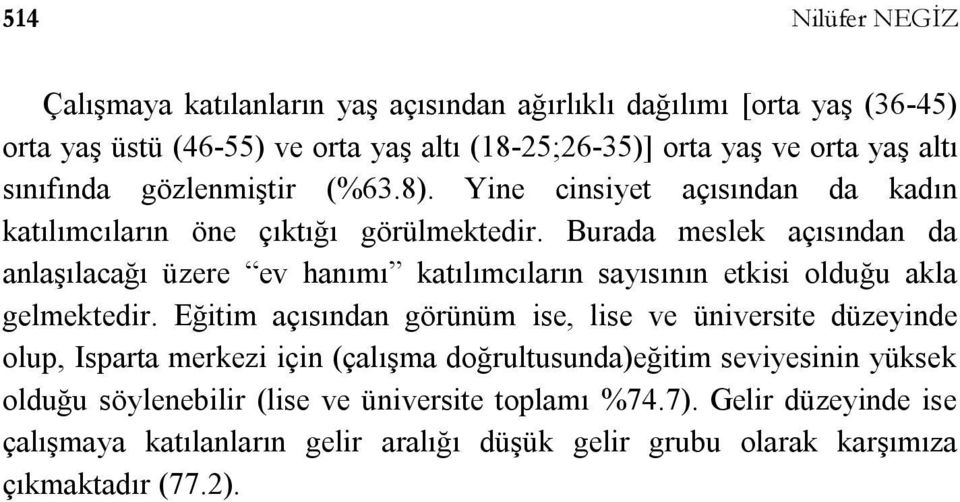 Burada meslek açısından da anlaşılacağı üzere ev hanımı katılımcıların sayısının etkisi olduğu akla gelmektedir.