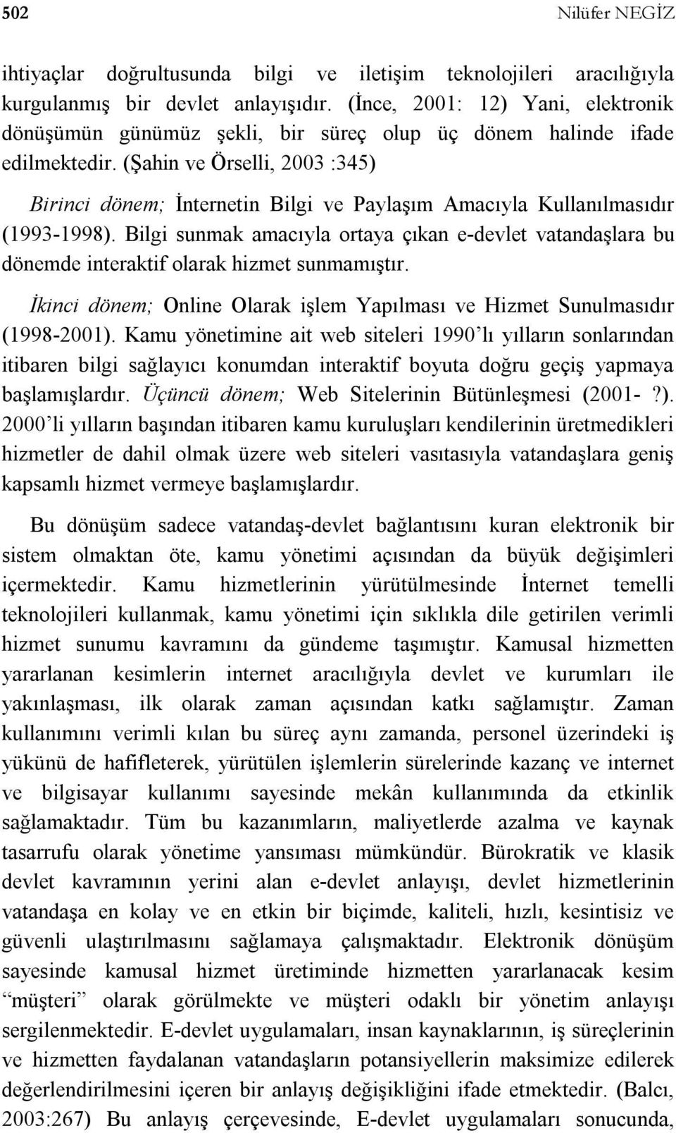 (Şahin ve Örselli, :4) Birinci dönem; İnternetin Bilgi ve Paylaşım Amacıyla Kullanılmasıdır (99-998).