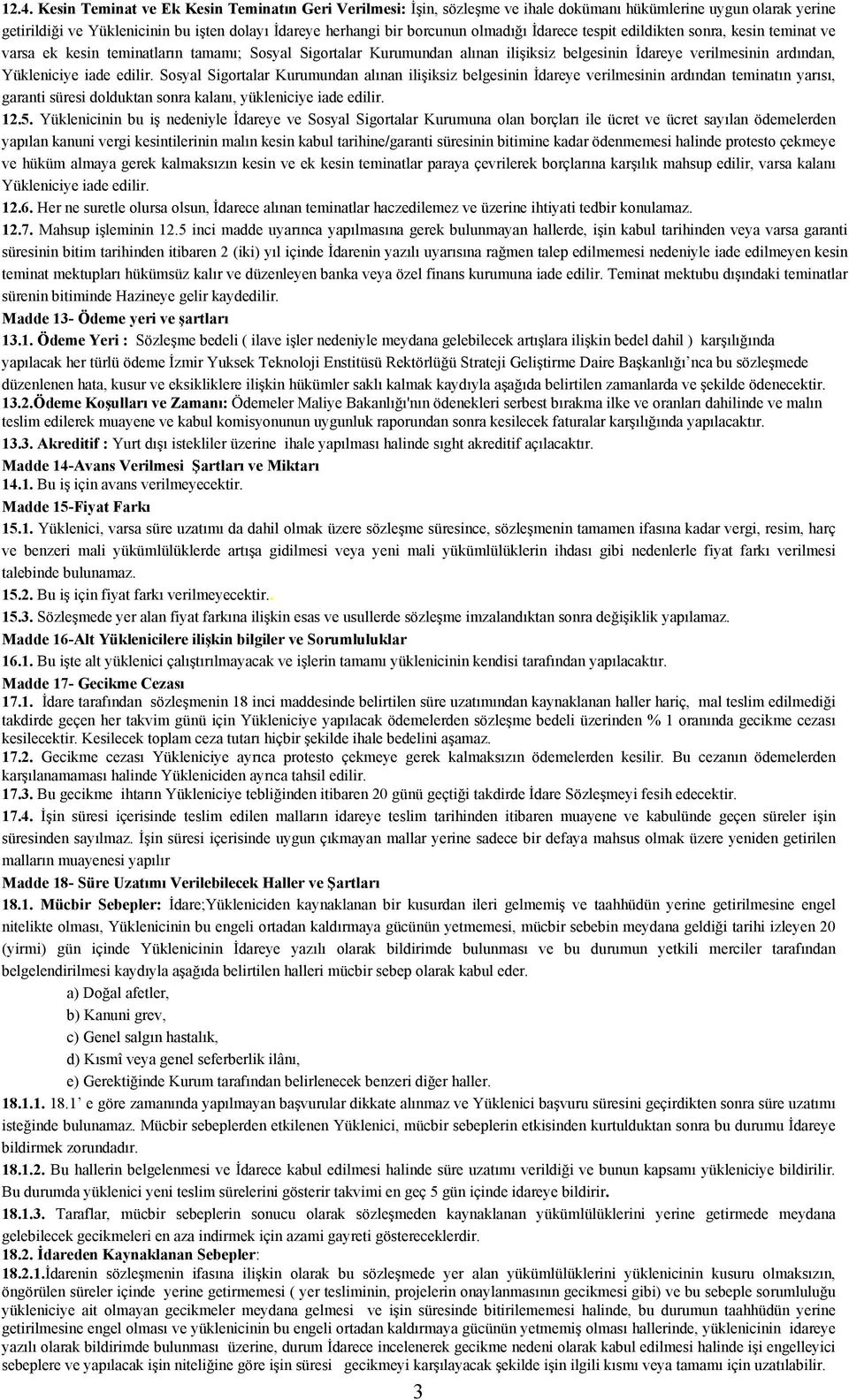 edilir. Sosyal Sigortalar Kurumundan alınan ilişiksiz belgesinin İdareye verilmesinin ardından teminatın yarısı, garanti süresi dolduktan sonra kalanı, yükleniciye iade edilir. 12.5.