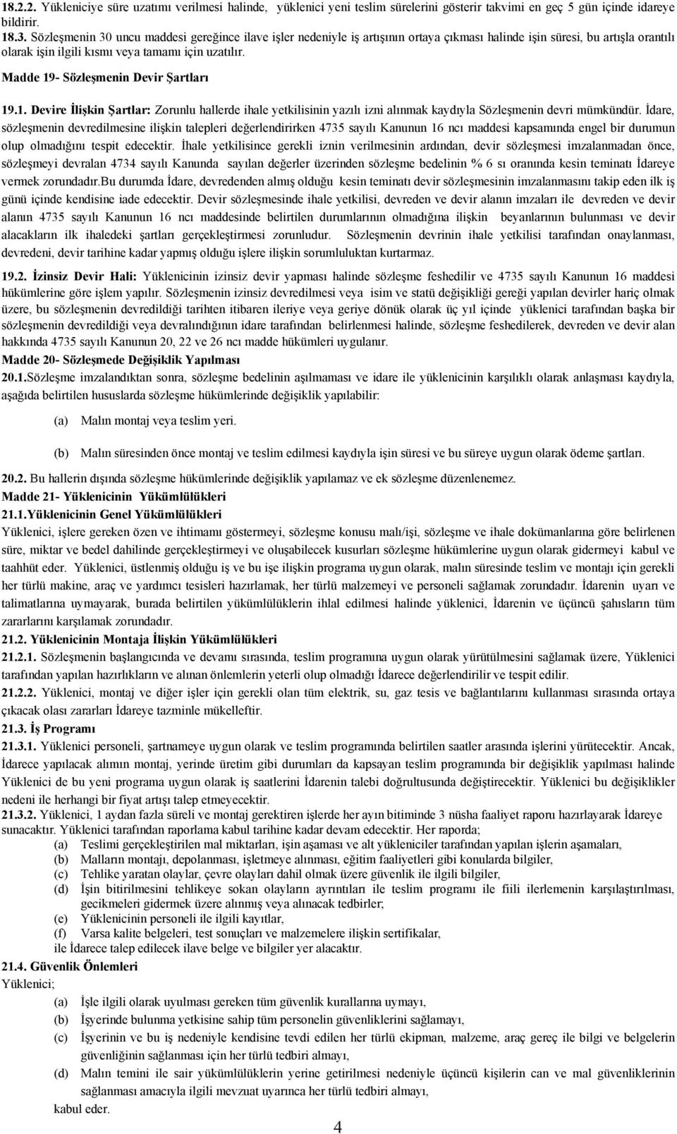 Madde 19- Sözleşmenin Devir Şartları 19.1. Devire İlişkin Şartlar: Zorunlu hallerde ihale yetkilisinin yazılı izni alınmak kaydıyla Sözleşmenin devri mümkündür.