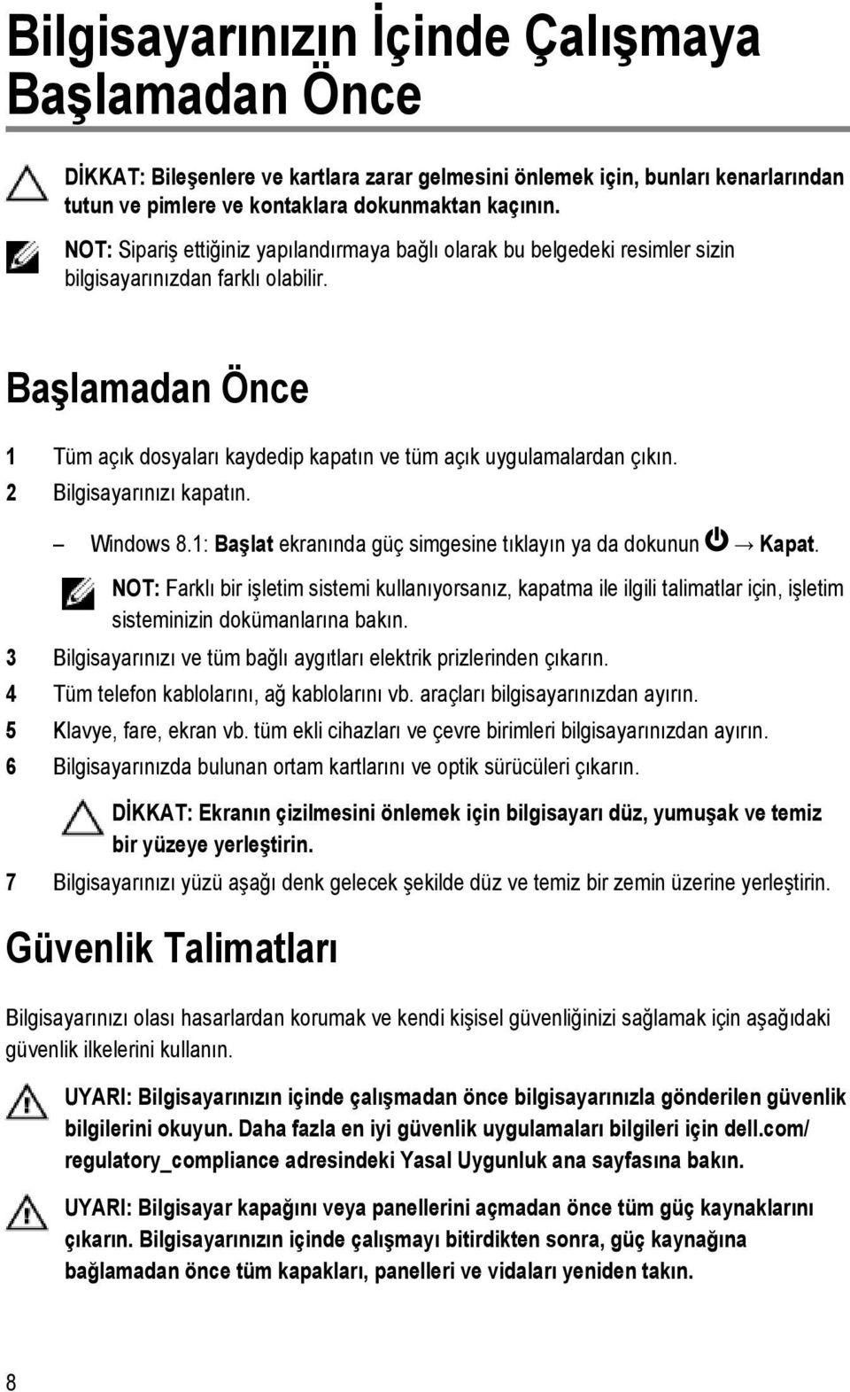 Başlamadan Önce 1 Tüm açık dosyaları kaydedip kapatın ve tüm açık uygulamalardan çıkın. 2 Bilgisayarınızı kapatın. Windows 8.1: Başlat ekranında güç simgesine tıklayın ya da dokunun Kapat.