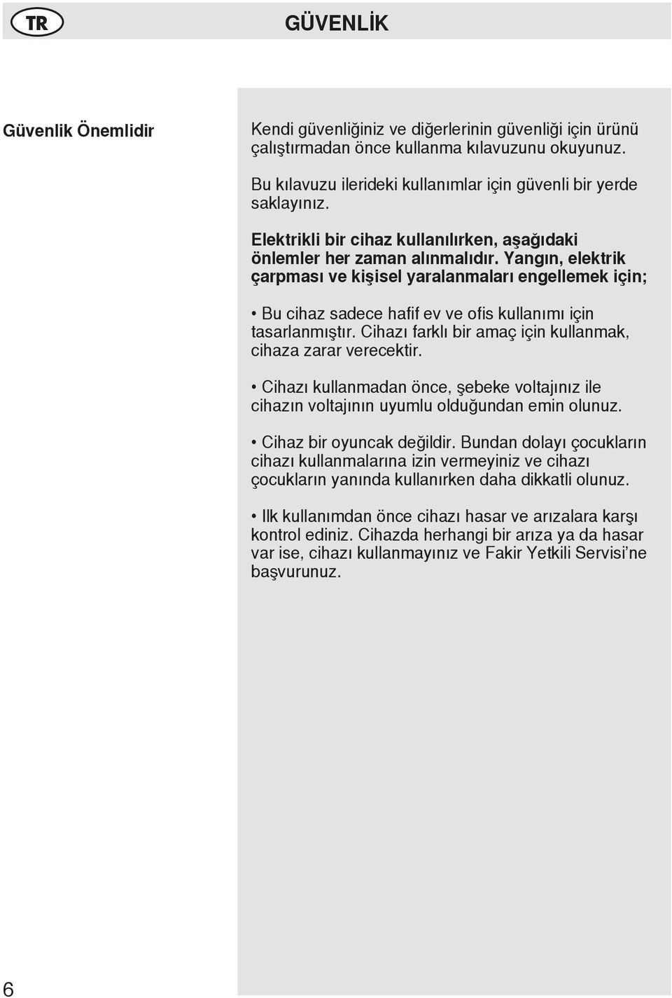 Yangın, elektrik çarpması ve kişisel yaralanmaları engellemek için; Bu cihaz sadece hafif ev ve ofis kullanımı için tasarlanmıştır. Cihazı farklı bir amaç için kullanmak, cihaza zarar verecektir.