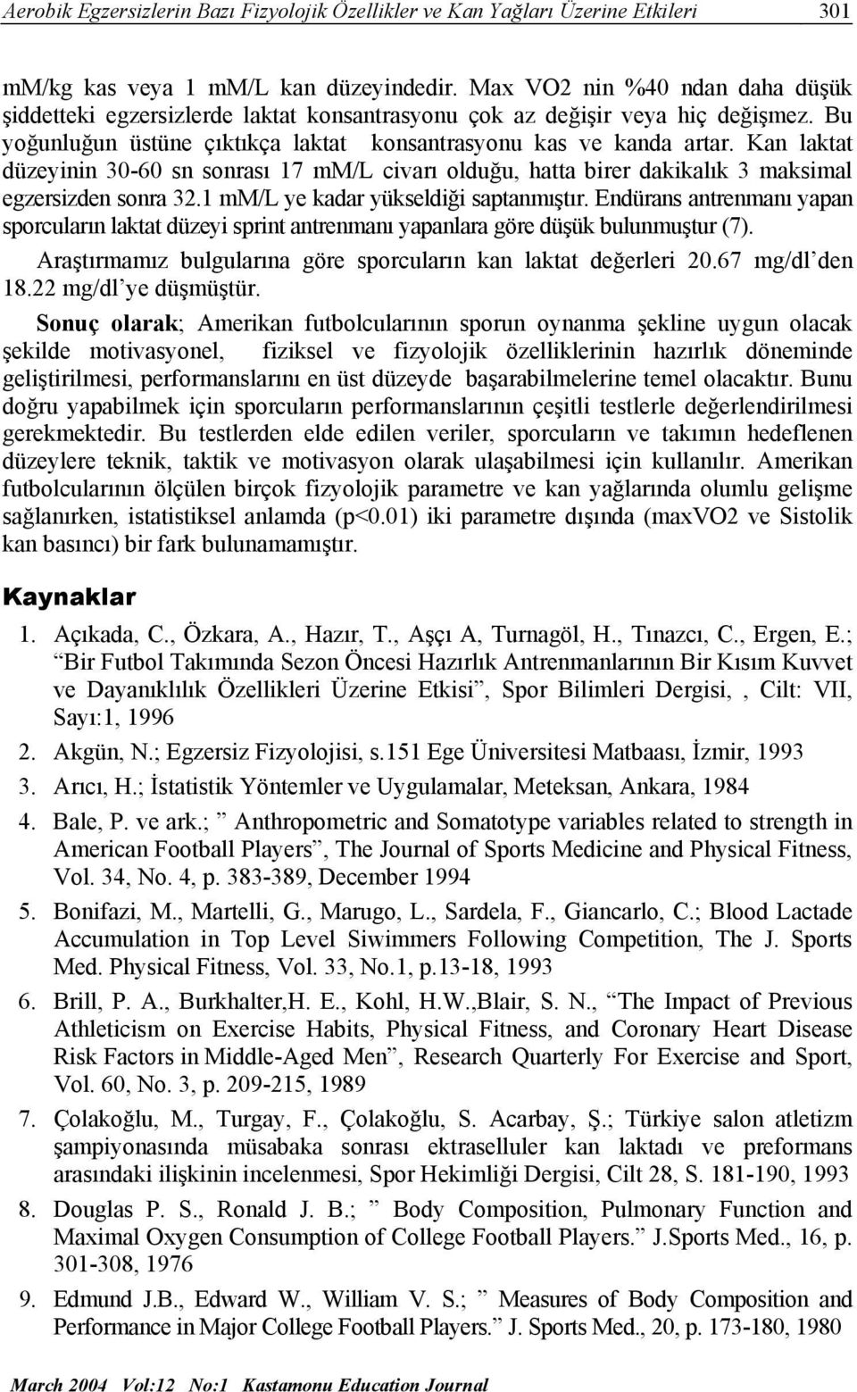 Kan laktat düzeyinin 30-60 sn sonrası 17 mm/l civarı olduğu, hatta birer dakikalık 3 maksimal egzersizden sonra 32.1 mm/l ye kadar yükseldiği saptanmıştır.