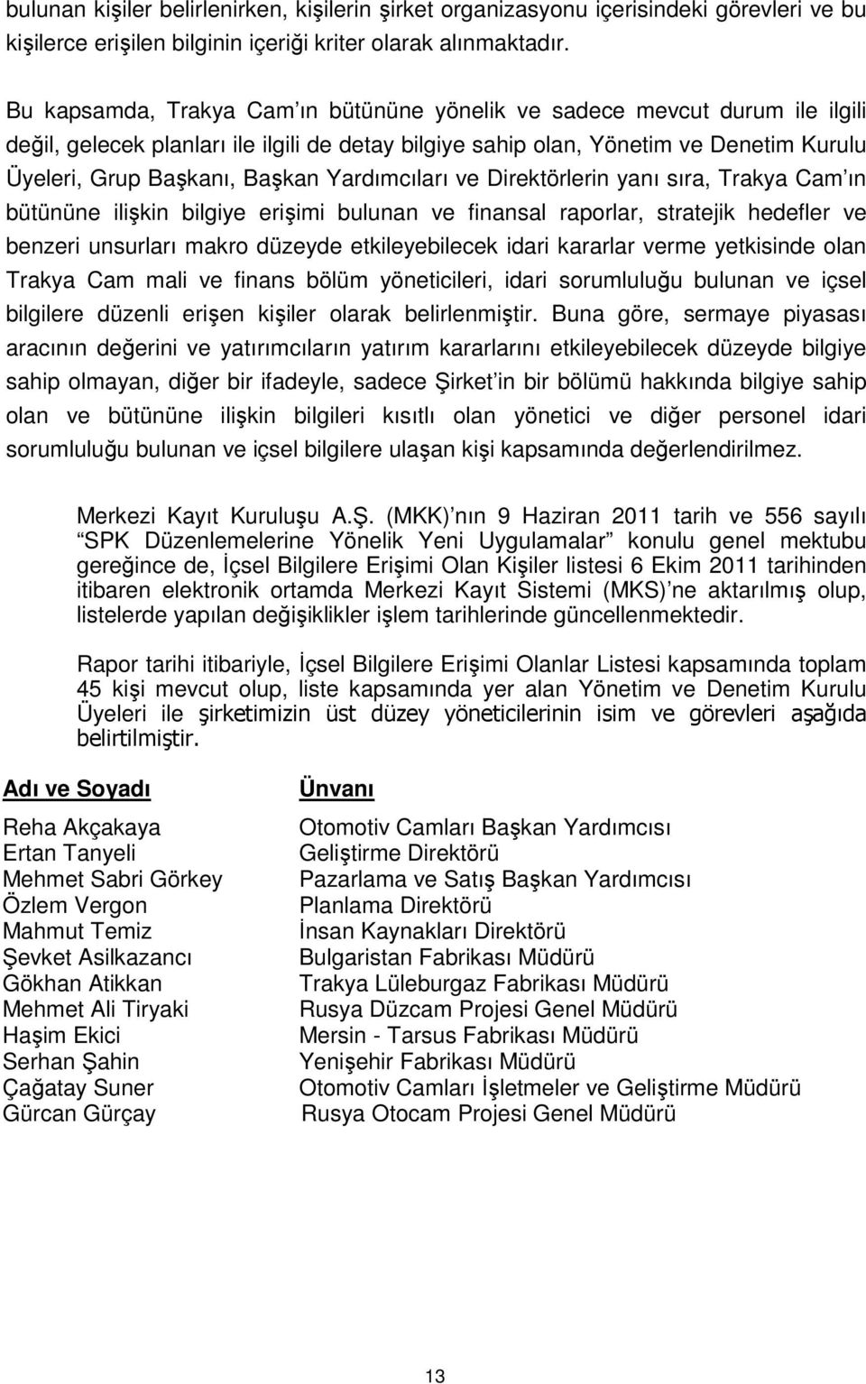 Yardımcıları ve Direktörlerin yanı sıra, Trakya Cam ın bütününe ilişkin bilgiye erişimi bulunan ve finansal raporlar, stratejik hedefler ve benzeri unsurları makro düzeyde etkileyebilecek idari