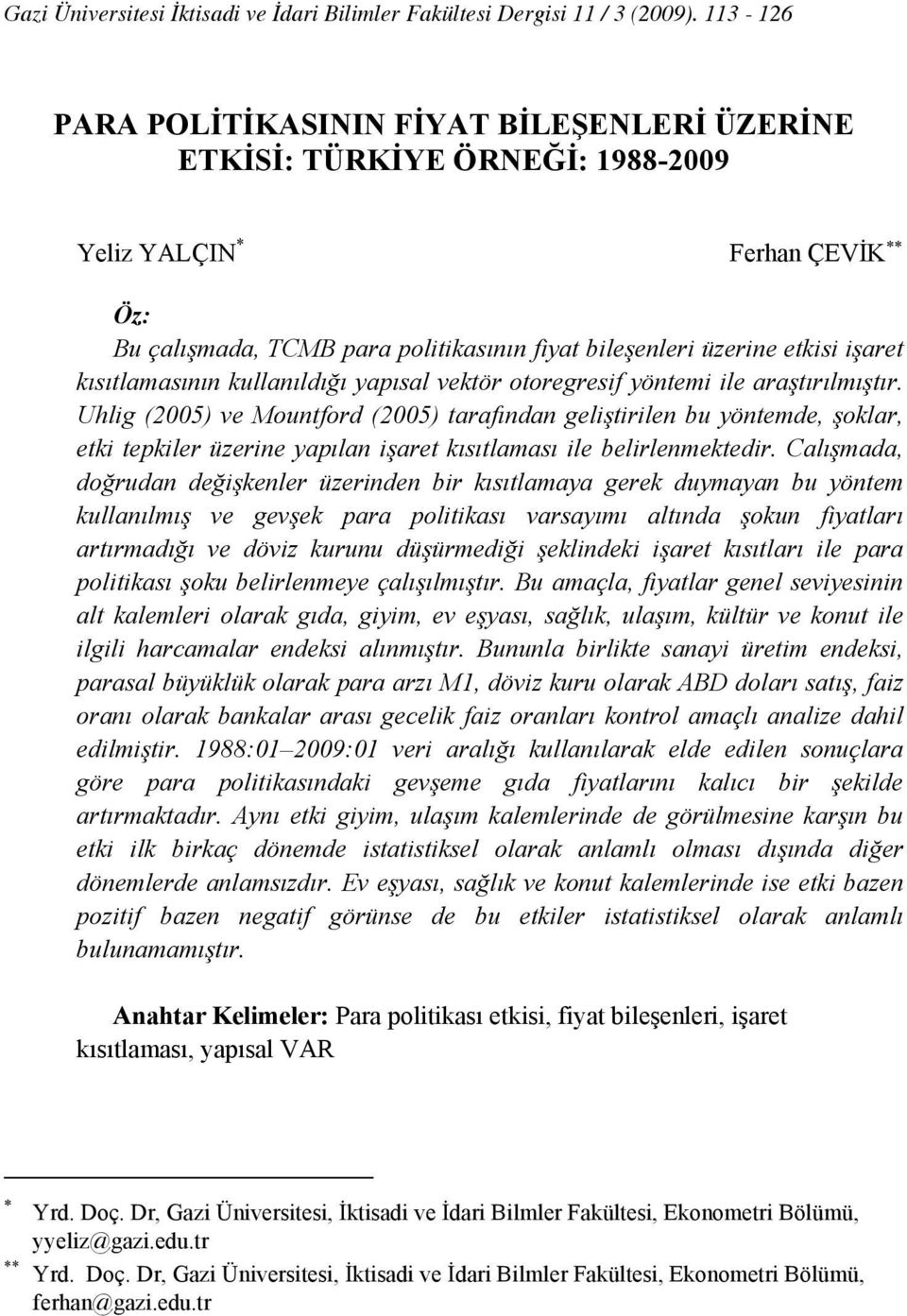 kullanıldığı yapısal vekör ooregresif yönemi ile araşırılmışır. Uhlig (25) ve Mounford (25) arafından gelişirilen bu yönemde, şoklar, eki epkiler üzerine yapılan işare kısılaması ile belirlenmekedir.