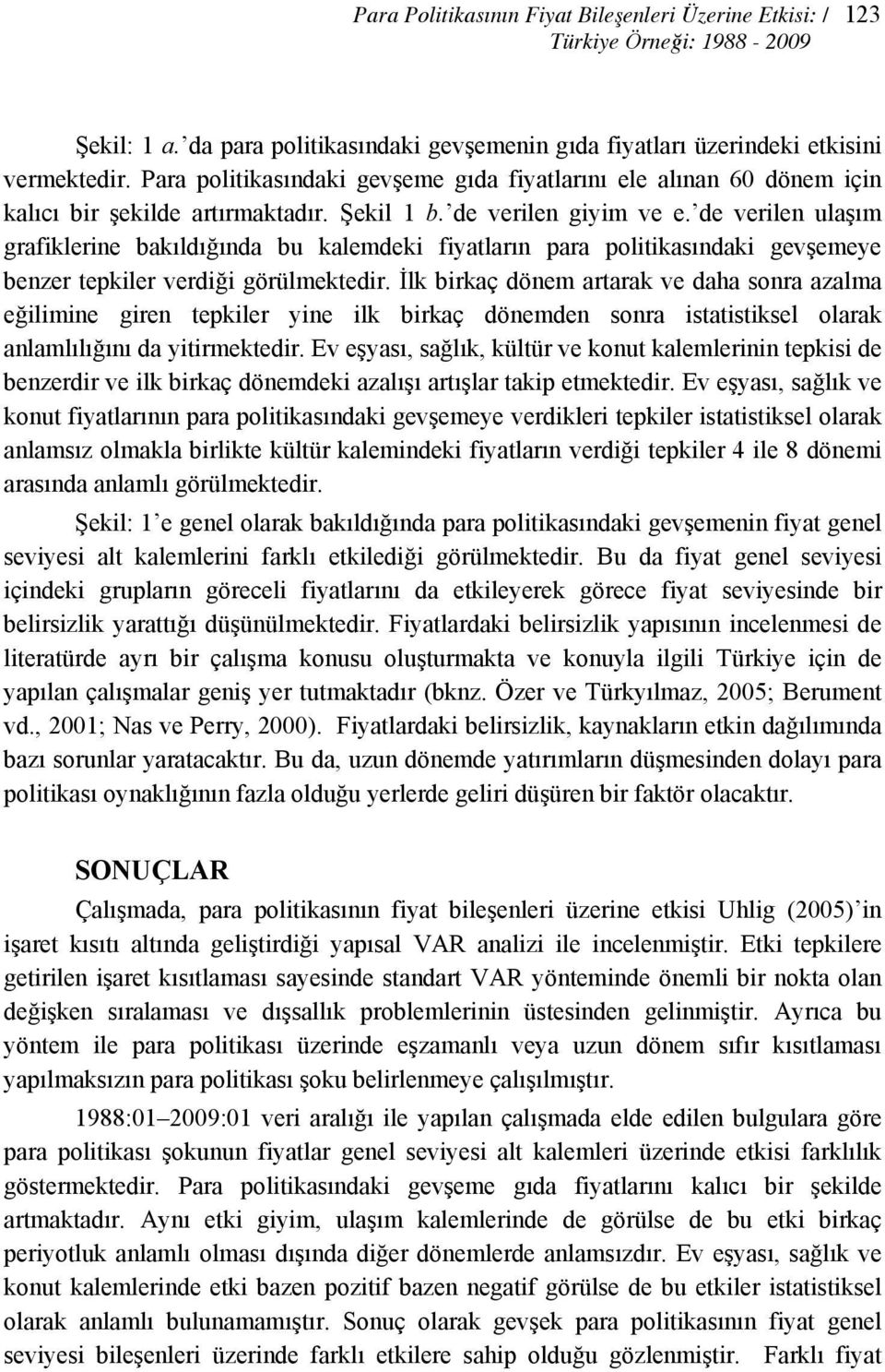 de verilen ulaşım grafiklerine bakıldığında bu kalemdeki fiyaların para poliikasındaki gevşemeye benzer epkiler verdiği görülmekedir.