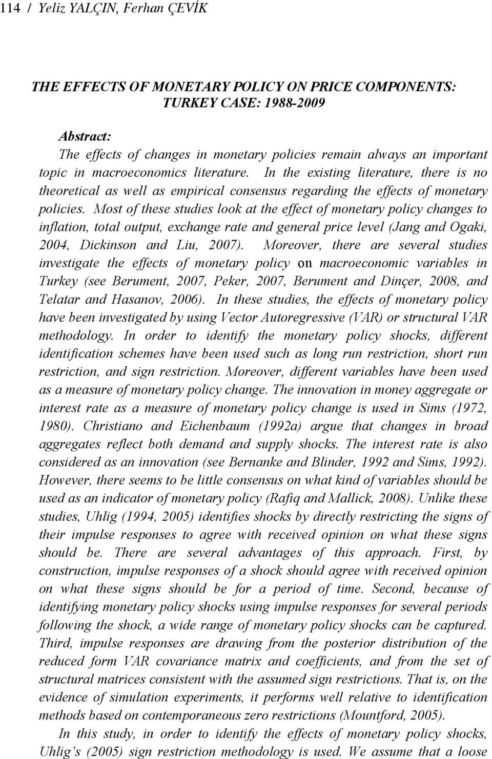 Mos of hese sudies look a he effec of moneary policy changes o inflaion, oal oupu, exchange rae and general price level (Jang and Ogaki, 24, Dickinson and Liu, 27).