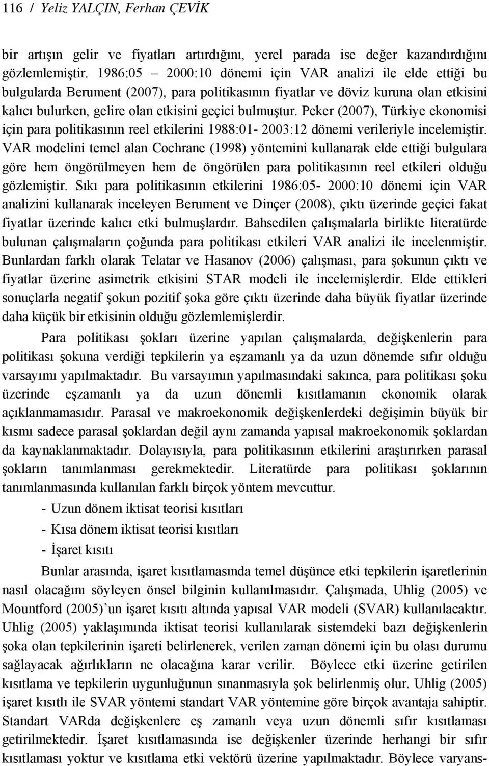 Peker (27), ürkiye ekonomisi için para poliikasının reel ekilerini 1988:1-23:12 dönemi verileriyle incelemişir.