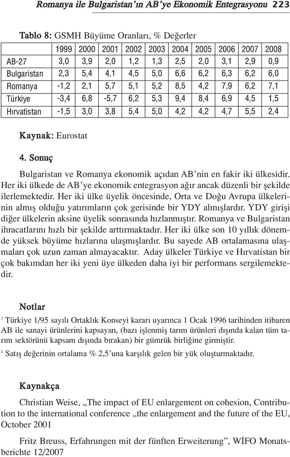 Her iki ülke üyelik öncesinde, Orta ve Do u Avrupa ülkelerinin alm fl oldu u yat r mlar n çok gerisinde bir YDY alm fllard r. YDY girifli di er ülkelerin aksine üyelik sonras nda h zlanm flt r.