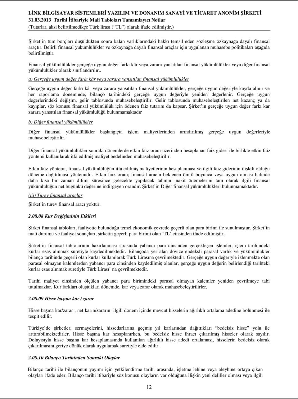 Finansal yükümlülükler gerçeğe uygun değer farkı kâr veya zarara yansıtılan finansal yükümlülükler veya diğer finansal yükümlülükler olarak sınıflandırılır.