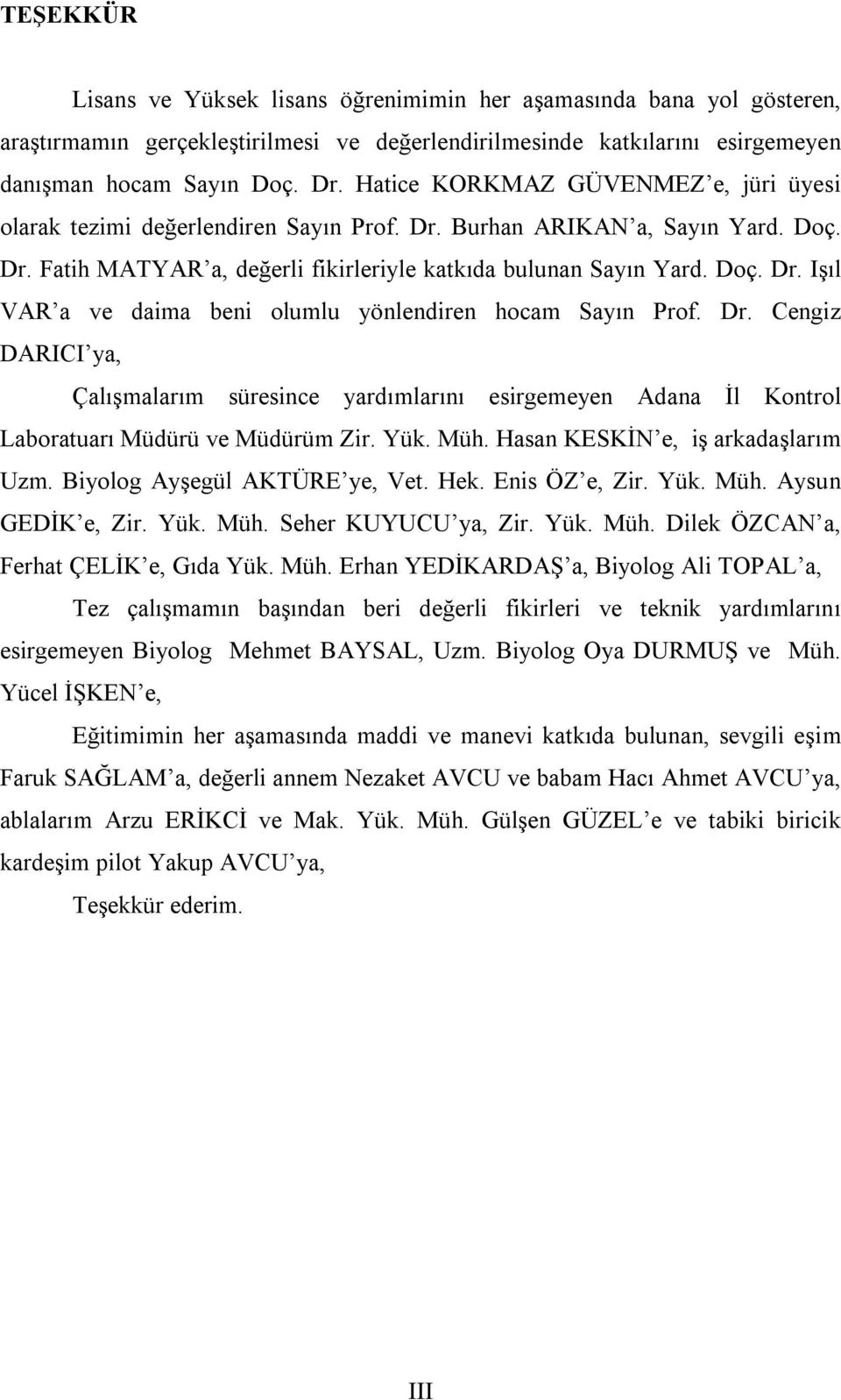 Dr. Cengiz DARICI ya, Çalışmalarım süresince yardımlarını esirgemeyen Adana İl Kontrol Laboratuarı Müdürü ve Müdürüm Zir. Yük. Müh. Hasan KESKİN e, iş arkadaşlarım Uzm. Biyolog Ayşegül AKTÜRE ye, Vet.