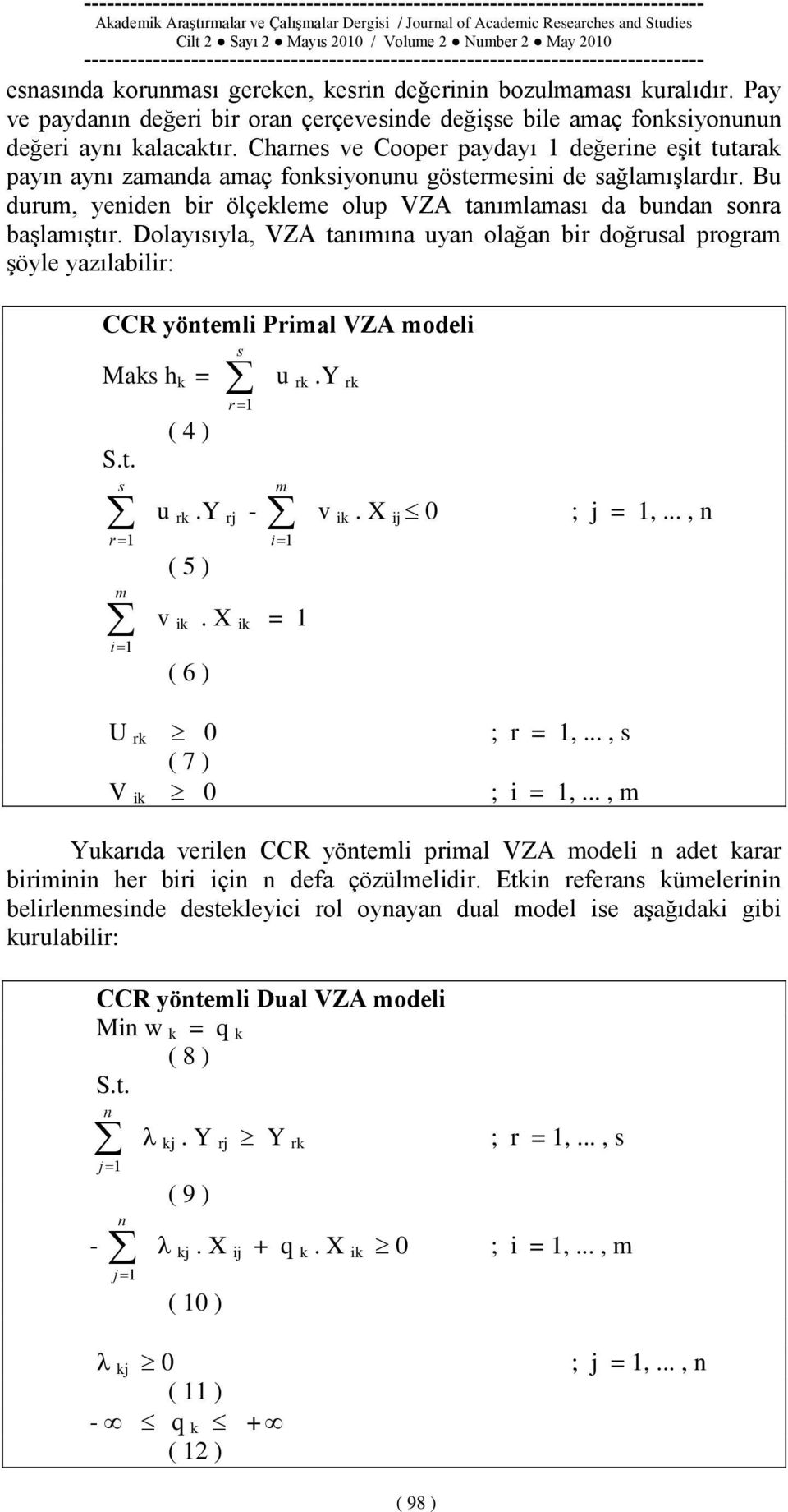Dolayısıyla, VZA tanımına uyan olağan bir doğrusal program Ģöyle yazılabilir: CCR yöntemli Primal VZA modeli Maks h k = ( 4 ) S.t. s r 1 m i 1 s r 1 u rk.y rj - ( 5 ) u rk.y rk m i 1 v ik.