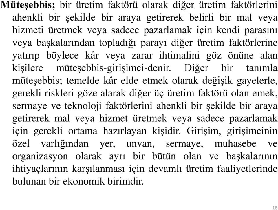 Diğer bir tanımla müteşebbis; temelde kâr elde etmek olarak değişik gayelerle, gerekli riskleri göze alarak diğer üç üretim faktörü olan emek, sermaye ve teknoloji faktörlerini ahenkli bir şekilde