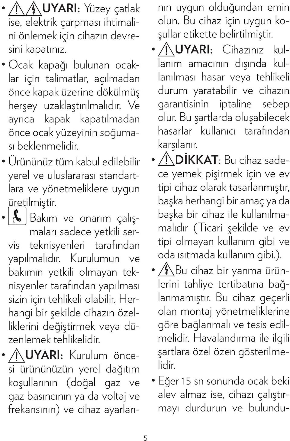 Ürününüz tüm kabul edilebilir yerel ve uluslararası standartlara ve yönetmeliklere uygun üretilmiştir. Bakım ve onarım çalışmaları sadece yetkili servis teknisyenleri tarafından yapılmalıdır.