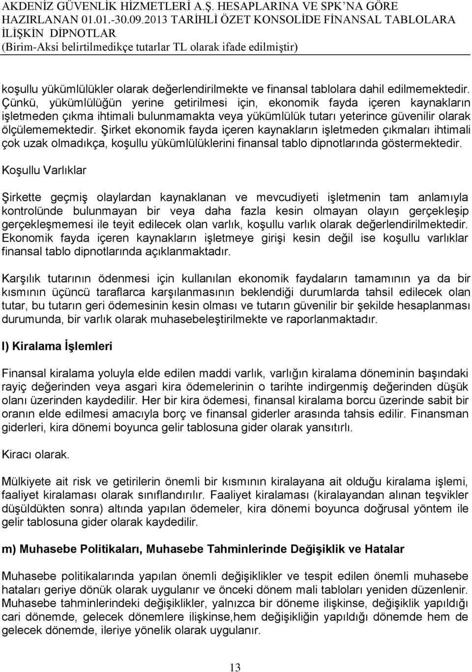 Şirket ekonomik fayda içeren kaynakların işletmeden çıkmaları ihtimali çok uzak olmadıkça, koşullu yükümlülüklerini finansal tablo dipnotlarında göstermektedir.