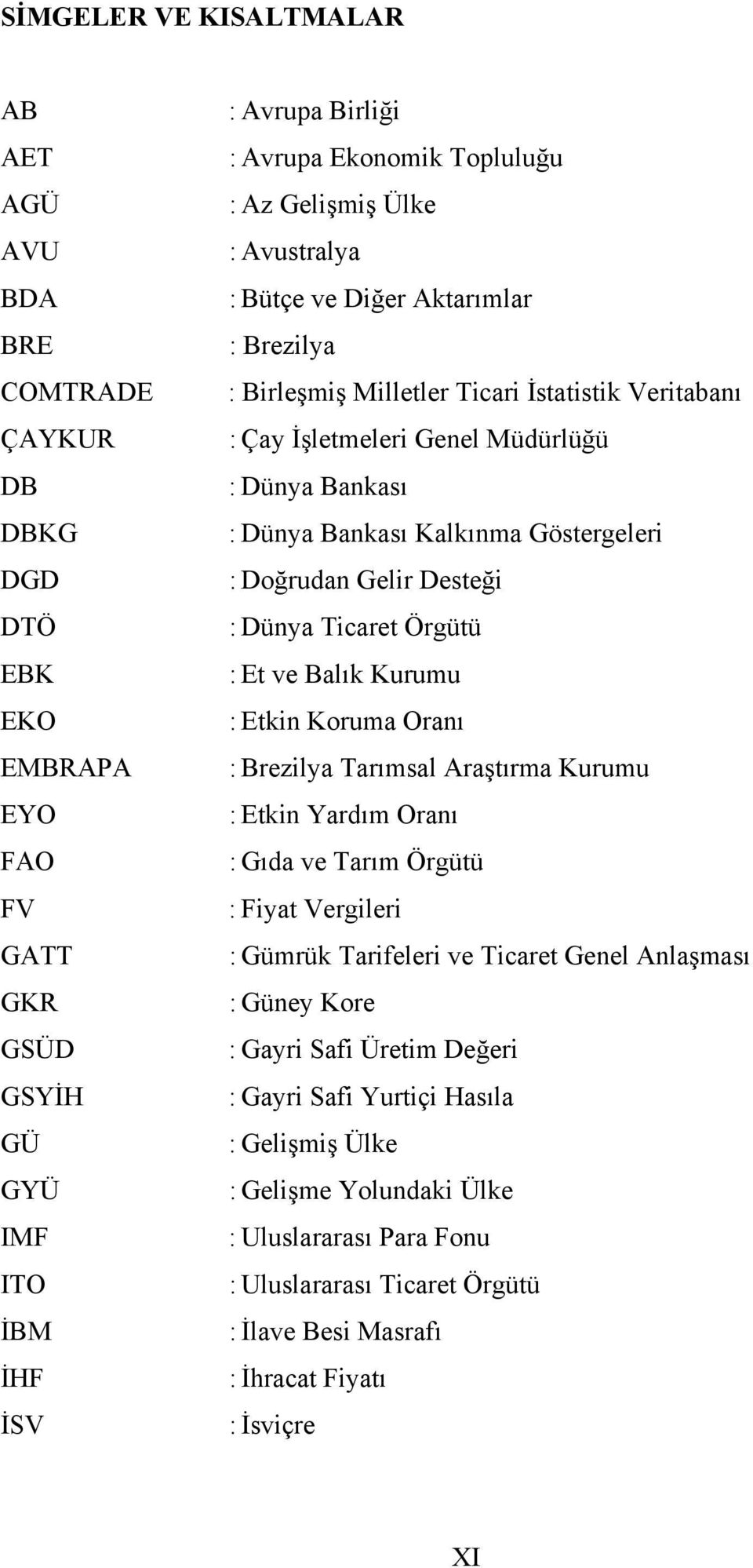 Göstergeleri : Doğrudan Gelir Desteği : Dünya Ticaret Örgütü : Et ve Balık Kurumu : Etkin Koruma Oranı : Brezilya Tarımsal Araştırma Kurumu : Etkin Yardım Oranı : Gıda ve Tarım Örgütü : Fiyat