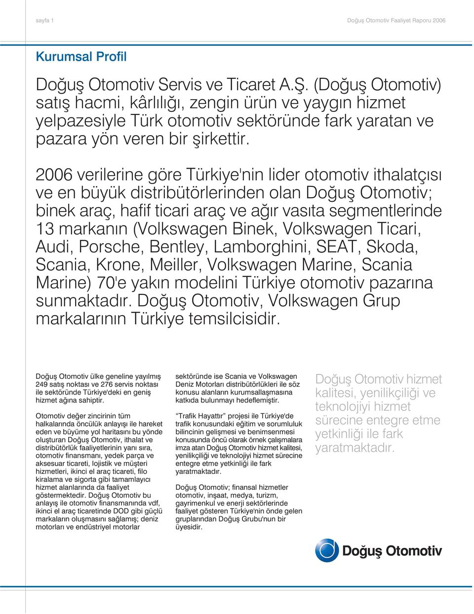 Binek, Volkswagen Ticari, Audi, Porsche, Bentley, Lamborghini, SEAT, Skoda, Scania, Krone, Meiller, Volkswagen Marine, Scania Marine) 70'e yak n modelini Türkiye otomotiv pazar na sunmaktad r.