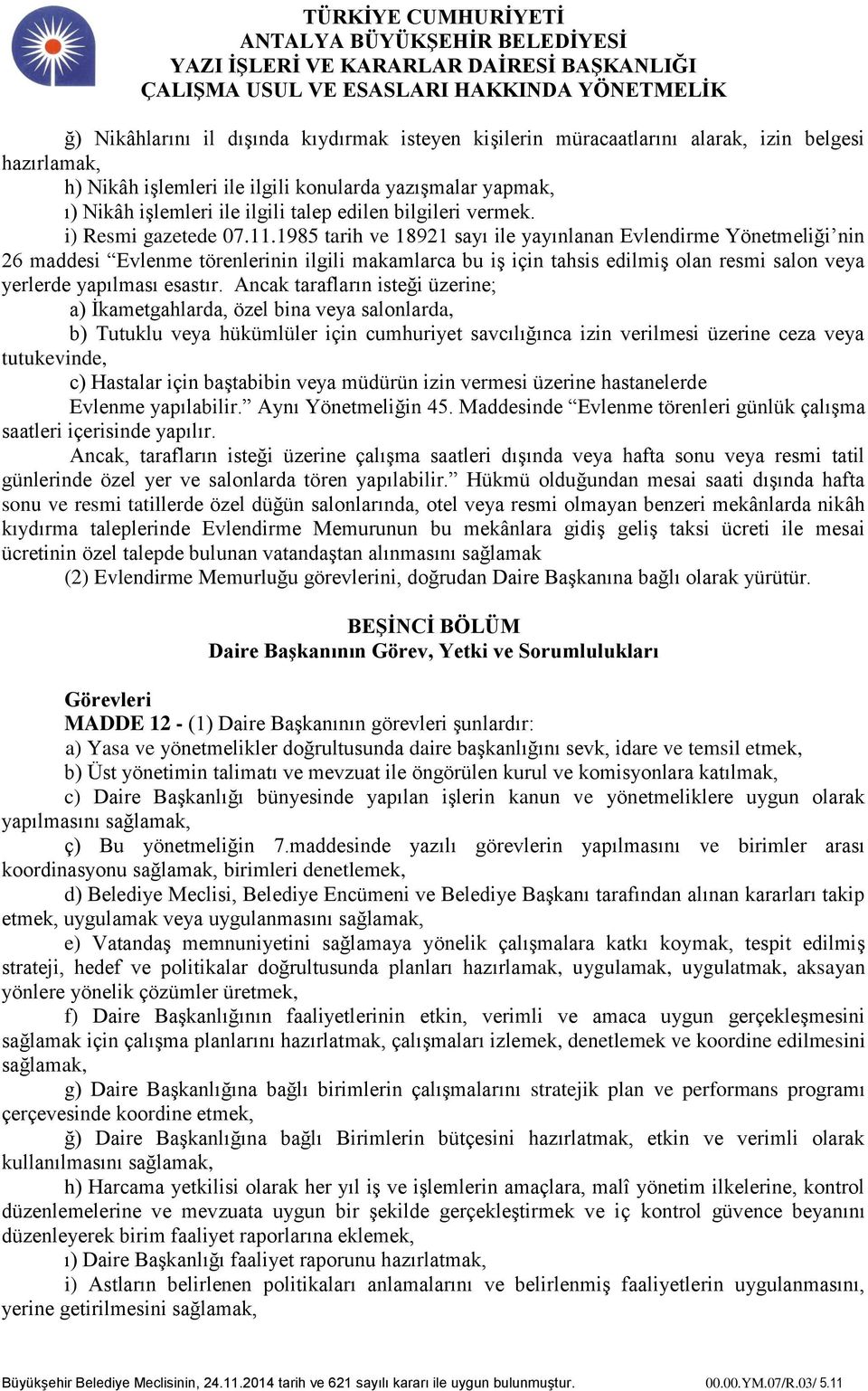 1985 tarih ve 18921 sayı ile yayınlanan Evlendirme Yönetmeliği nin 26 maddesi Evlenme törenlerinin ilgili makamlarca bu iş için tahsis edilmiş olan resmi salon veya yerlerde yapılması esastır.