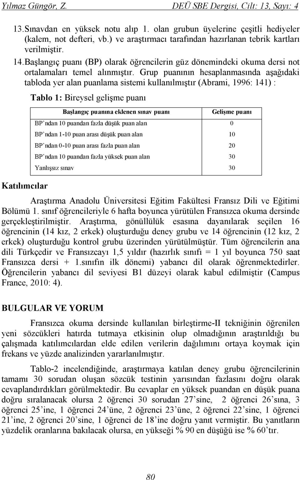 Grup puanının hesaplanmasında aşağıdaki tabloda yer alan puanlama sistemi kullanılmıştır (Abrami, 1996: 141) : Katılımcılar Tablo 1: Bireysel gelişme puanı Başlangıç puanına eklenen sınav puanı BP