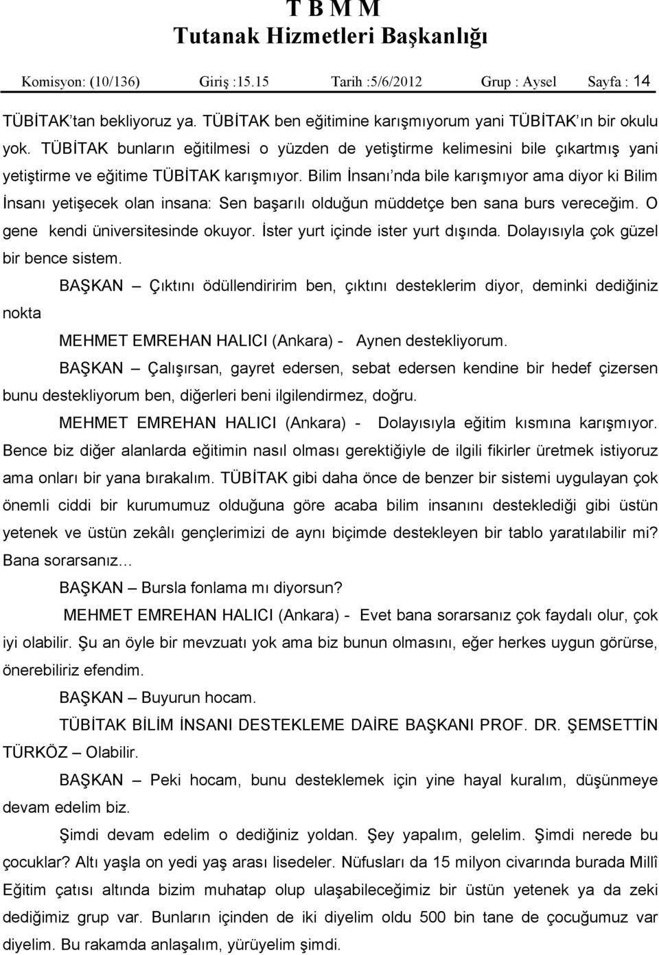 Bilim İnsanı nda bile karışmıyor ama diyor ki Bilim İnsanı yetişecek olan insana: Sen başarılı olduğun müddetçe ben sana burs vereceğim. O gene kendi üniversitesinde okuyor.