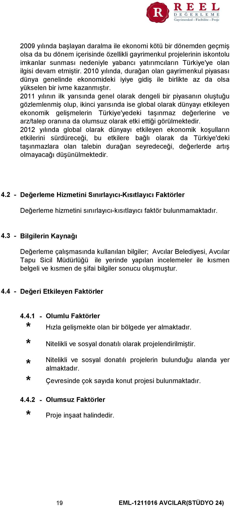 2011 yılının ilk yarısında genel olarak dengeli bir piyasanın oluştuğu gözlemlenmiş olup, ikinci yarısında ise global olarak dünyayı etkileyen ekonomik gelişmelerin Türkiye'yedeki taşınmaz