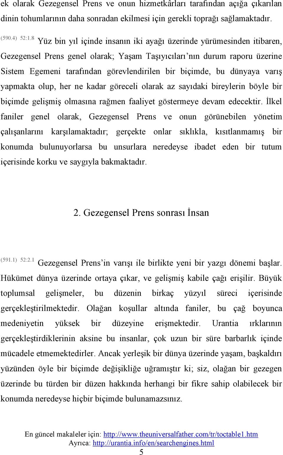 biçimde, bu dünyaya varış yapmakta olup, her ne kadar göreceli olarak az sayıdaki bireylerin böyle bir biçimde gelişmiş olmasına rağmen faaliyet göstermeye devam edecektir.