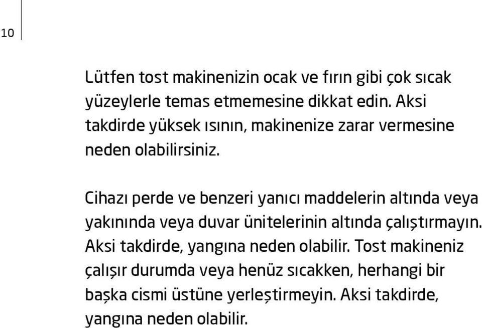 Cihazı perde ve benzeri yanıcı maddelerin altında veya yakınında veya duvar ünitelerinin altında çalıştırmayın.