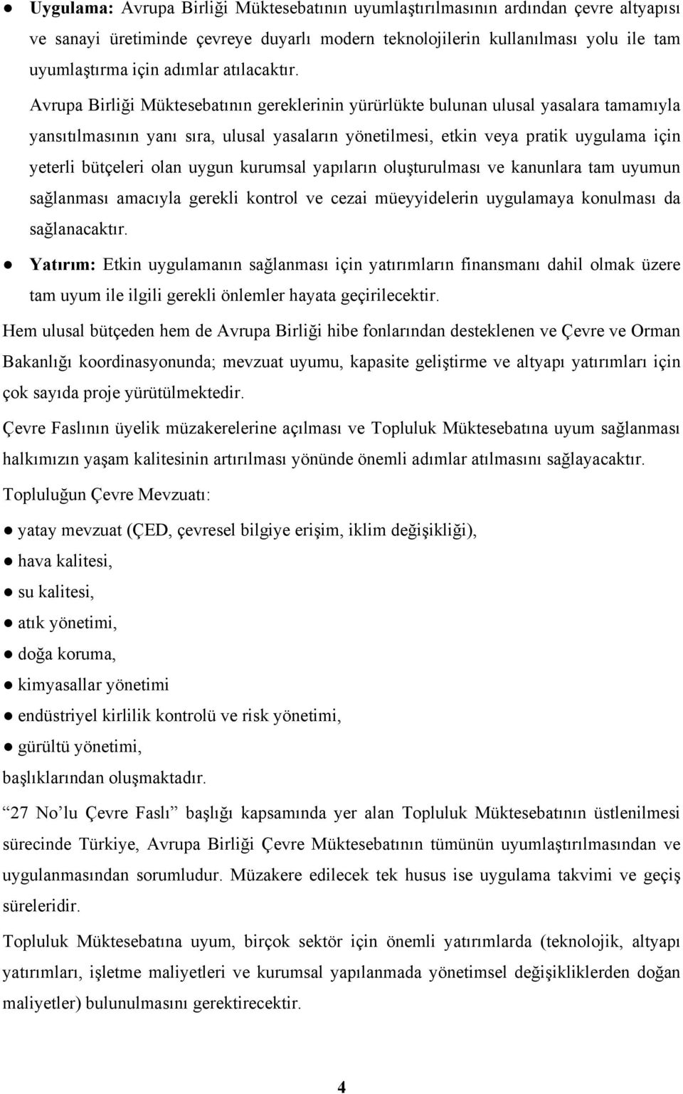 Avrupa Birliği Müktesebatının gereklerinin yürürlükte bulunan ulusal yasalara tamamıyla yansıtılmasının yanı sıra, ulusal yasaların yönetilmesi, etkin veya pratik uygulama için yeterli bütçeleri olan