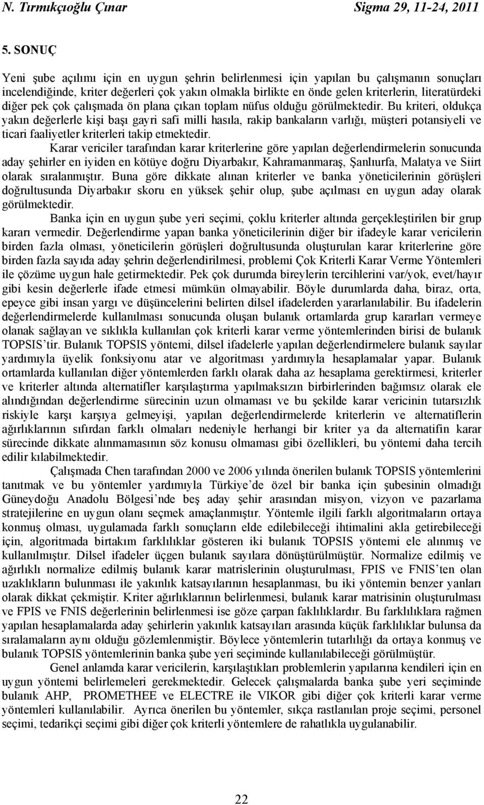 faalyetler krterler takp etmektedr Karar vercler tarafından karar krterlerne göre yapılan değerlendrmelern sonucunda aday şehrler en yden en kötüye doğru Dyarbakır, Kahramanmaraş, Şanlıurfa, Malatya