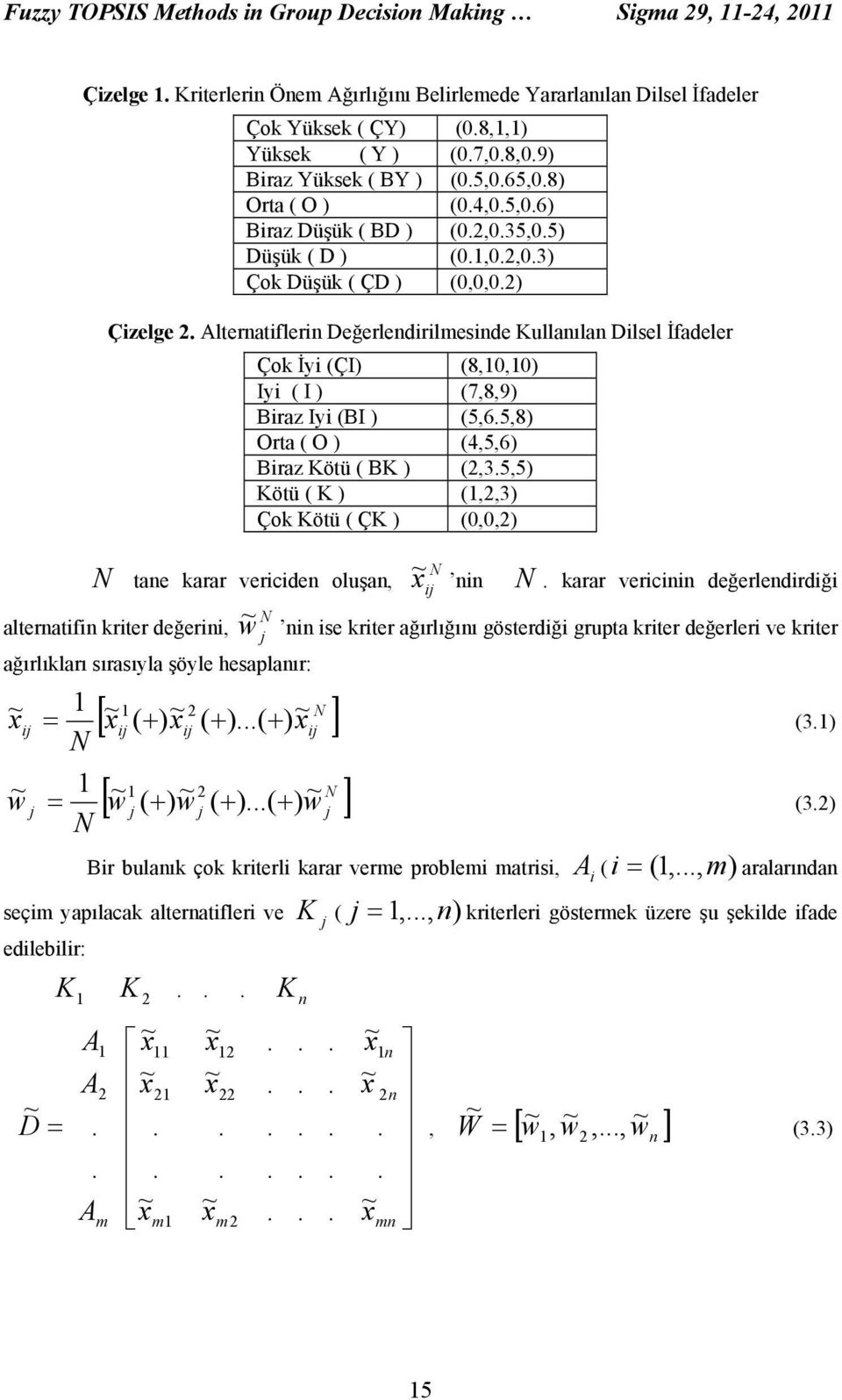 oluşan, w ~ Çok İy (ÇI) (8,0,0) Iy ( I ) (7,8,9) Braz Iy (BI ) (5,65,8) Orta ( O ) (4,5,6) Braz Kötü ( BK ) (,35,5) Kötü ( K ) (,,3) Çok Kötü ( ÇK ) (0,0,) x~ nn karar vercnn değerlendrdğ alternatfn