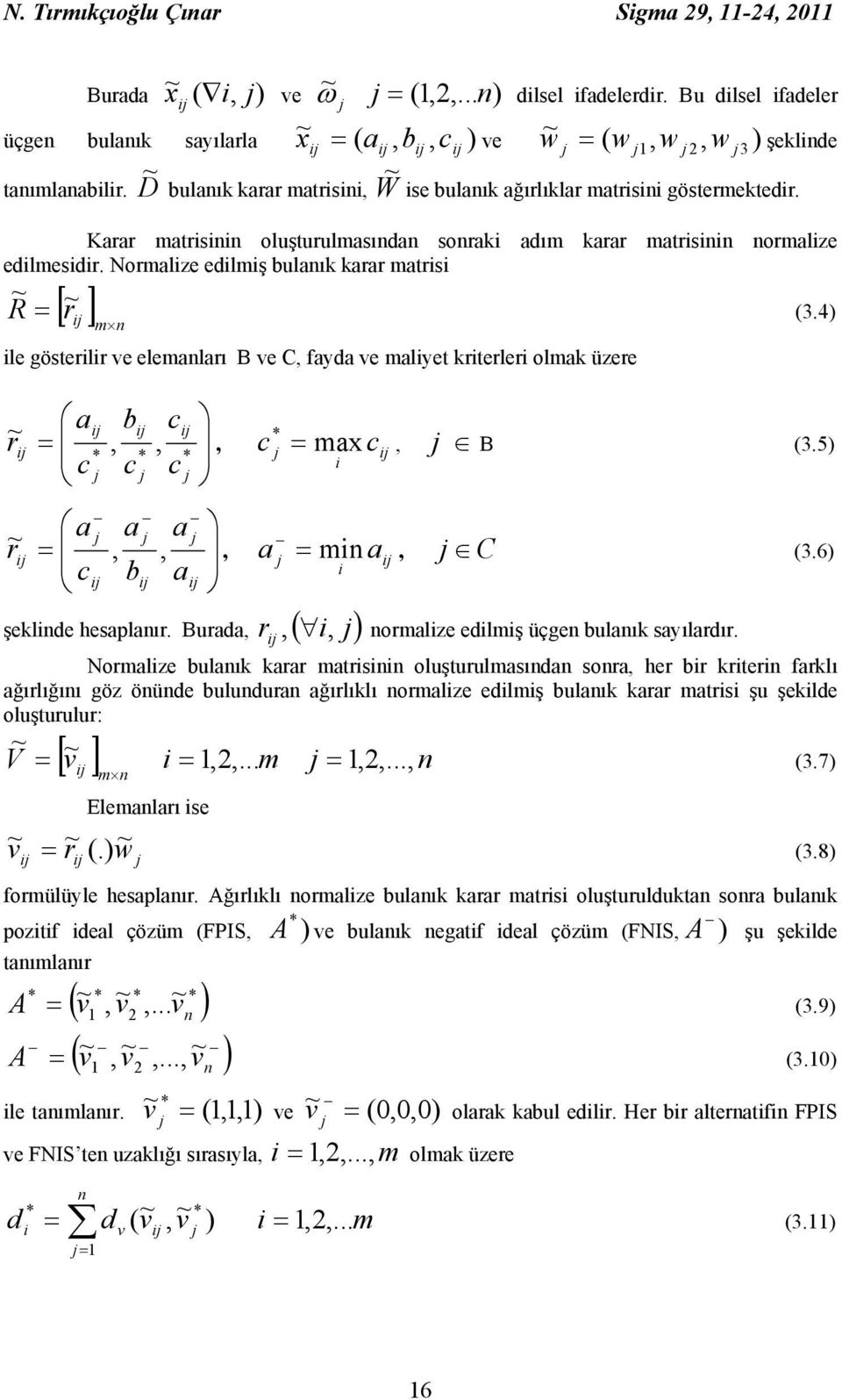 gösterlr ve elemanları B ve C, fayda ve malyet krterler olmak üzere ~ a b c c a a a r =,, c b a = r,, * * *, c max c c c ~, a = mn a şeklnde hesaplanır Burada, r (, ) (34) * =, B (35), C (36),