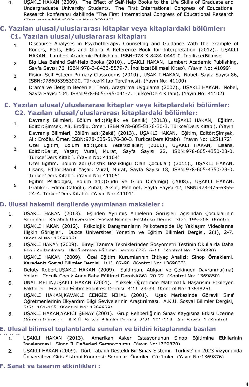 Düzce Üniversitesi Yönetim ve Eğitim Bilimleri Dergisi, 2(1), 2-7. (Kontrol No: 1369836) UŞAKLI HAKAN (2009). Bireyi Tanıma Tekniklerinden Sosyometri Testinin Okullarda Daha Etkili Kullanılması.