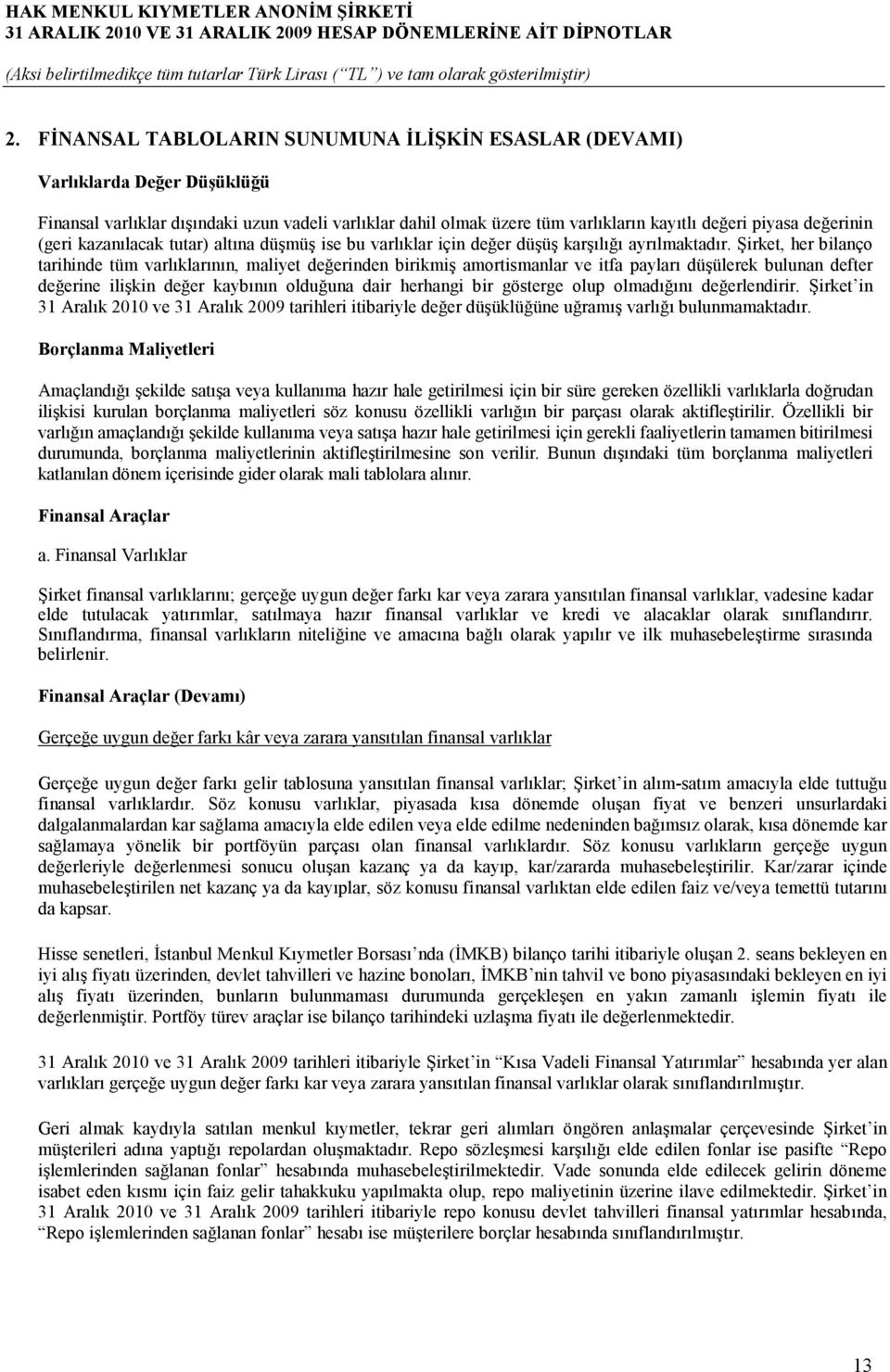 Şirket, her bilanço tarihinde tüm varlıklarının, maliyet değerinden birikmiş amortismanlar ve itfa payları düşülerek bulunan defter değerine ilişkin değer kaybının olduğuna dair herhangi bir gösterge