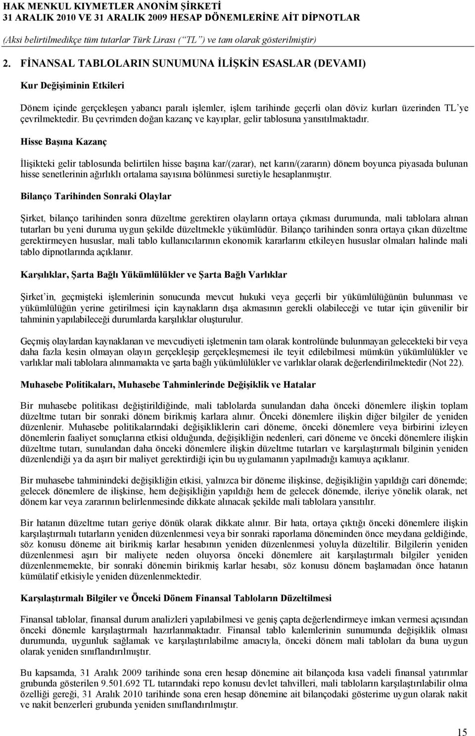 Hisse Başına Kazanç Đlişikteki gelir tablosunda belirtilen hisse başına kar/(zarar), net karın/(zararın) dönem boyunca piyasada bulunan hisse senetlerinin ağırlıklı ortalama sayısına bölünmesi