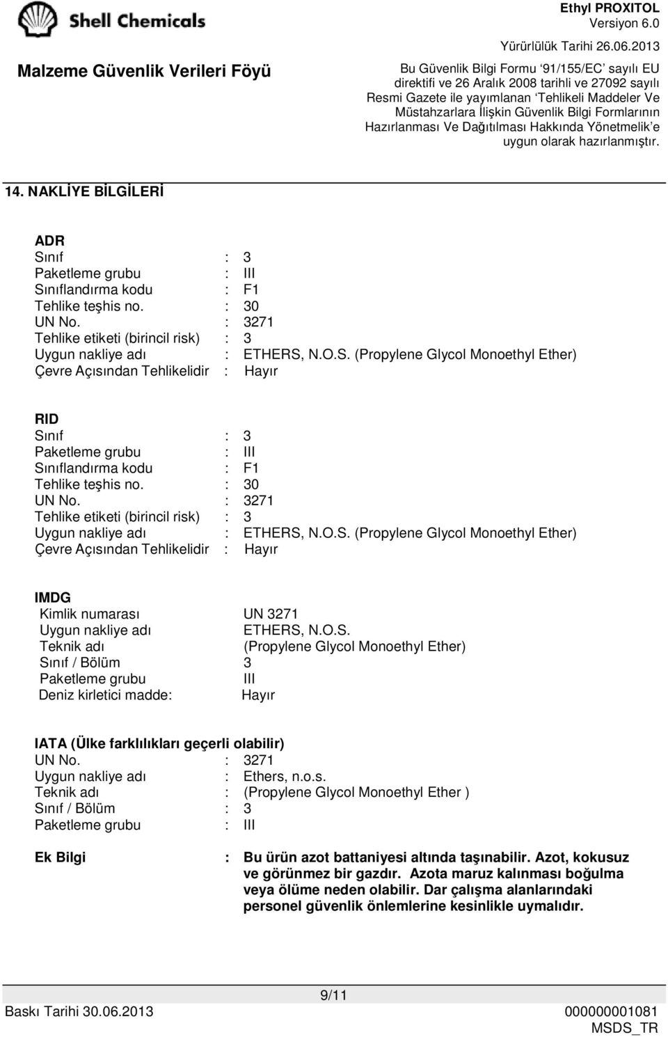 N.O.S. (Propylene Glycol Monoethyl Ether) Çevre Açısından Tehlikelidir : Hayır IMDG Kimlik numarası UN 3271 Uygun nakliye adı ETHERS, N.O.S. Teknik adı (Propylene Glycol Monoethyl Ether) Sınıf / Bölüm 3 Paketleme grubu III Deniz kirletici madde: Hayır IATA (Ülke farklılıkları geçerli olabilir) UN No.