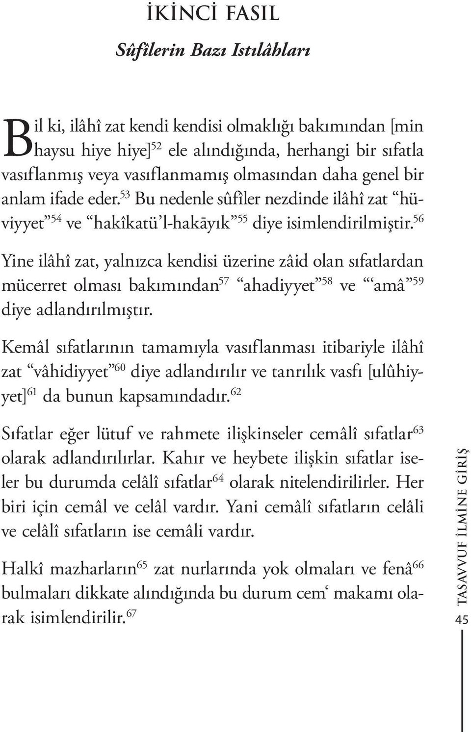 56 Yine ilâhî zat, yalnızca kendisi üzerine zâid olan sıfatlardan mücerret olması bakımından 57 ahadiyyet 58 ve amâ 59 diye adlandırılmıştır.