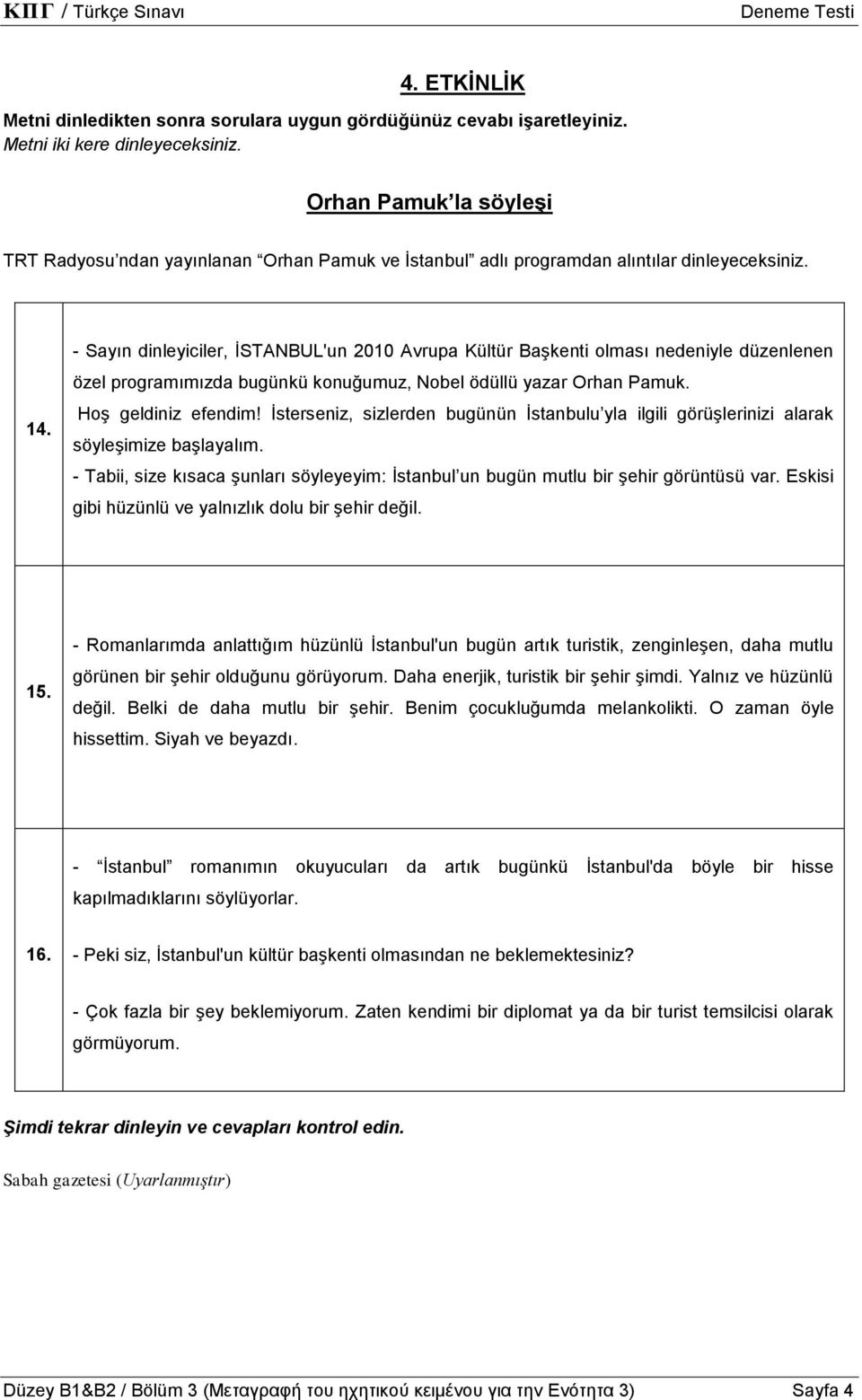 - Sayın dinleyiciler, İSTANBUL'un 2010 Avrupa Kültür Başkenti olması nedeniyle düzenlenen özel programımızda bugünkü konuğumuz, Nobel ödüllü yazar Orhan Pamuk. Hoş geldiniz efendim!