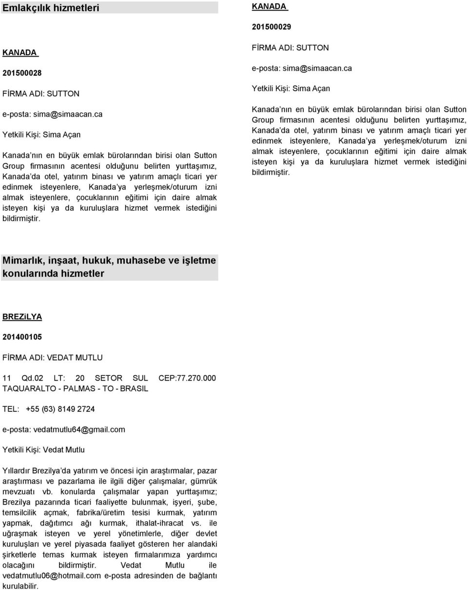 yer edinmek isteyenlere, Kanada ya yerleşmek/oturum izni almak isteyenlere, çocuklarının eğitimi için daire almak isteyen kişi ya da kuruluşlara hizmet vermek istediğini bildirmiştir.