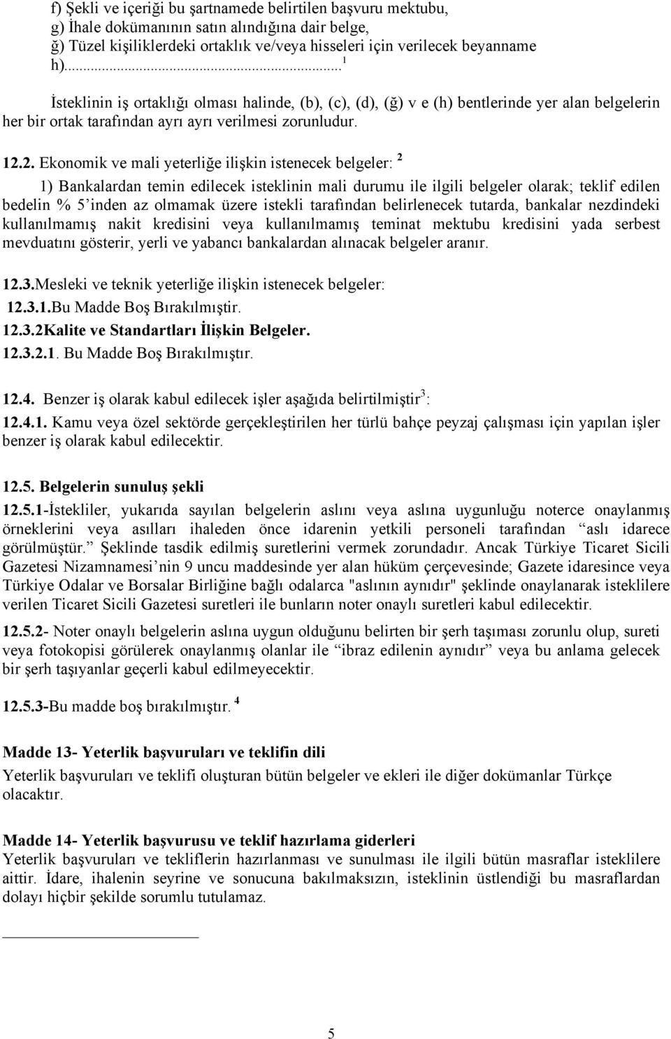 2. Ekonomik ve mali yeterliğe ilişkin istenecek belgeler: 2 1) Bankalardan temin edilecek isteklinin mali durumu ile ilgili belgeler olarak; teklif edilen bedelin % 5 inden az olmamak üzere istekli