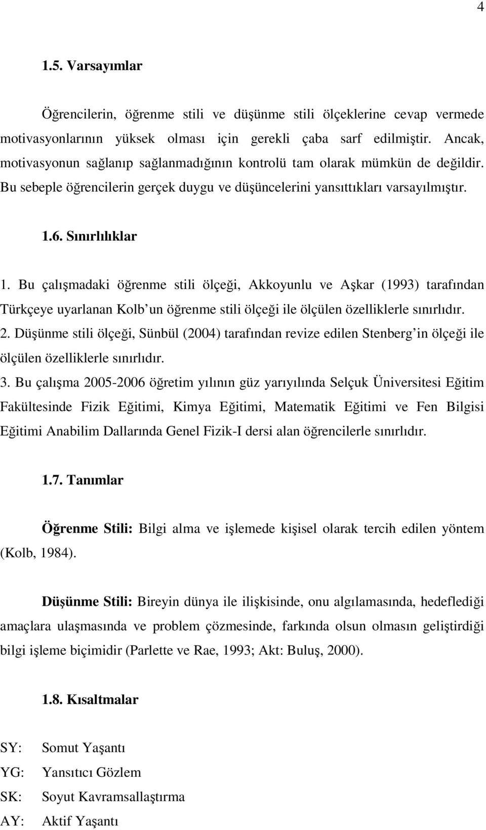 Bu çalışmadaki öğrenme stili ölçeği, Akkoyunlu ve Aşkar (1993) tarafından Türkçeye uyarlanan Kolb un öğrenme stili ölçeği ile ölçülen özelliklerle sınırlıdır. 2.