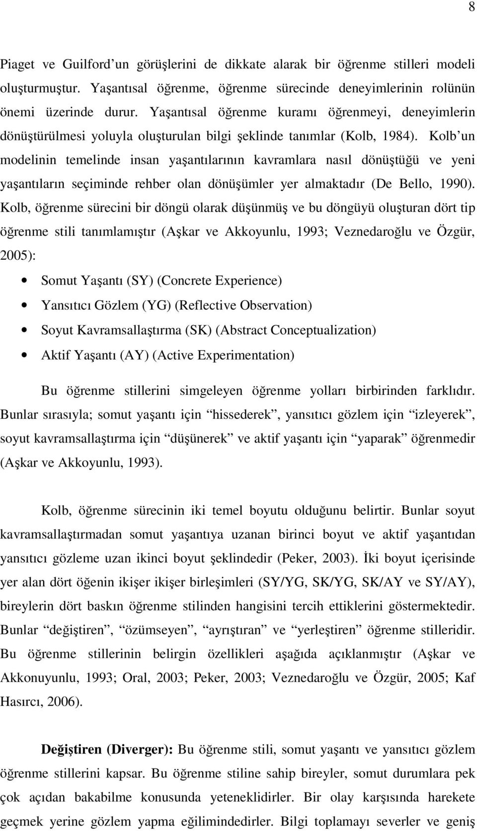 Kolb un modelinin temelinde insan yaşantılarının kavramlara nasıl dönüştüğü ve yeni yaşantıların seçiminde rehber olan dönüşümler yer almaktadır (De Bello, 1990).