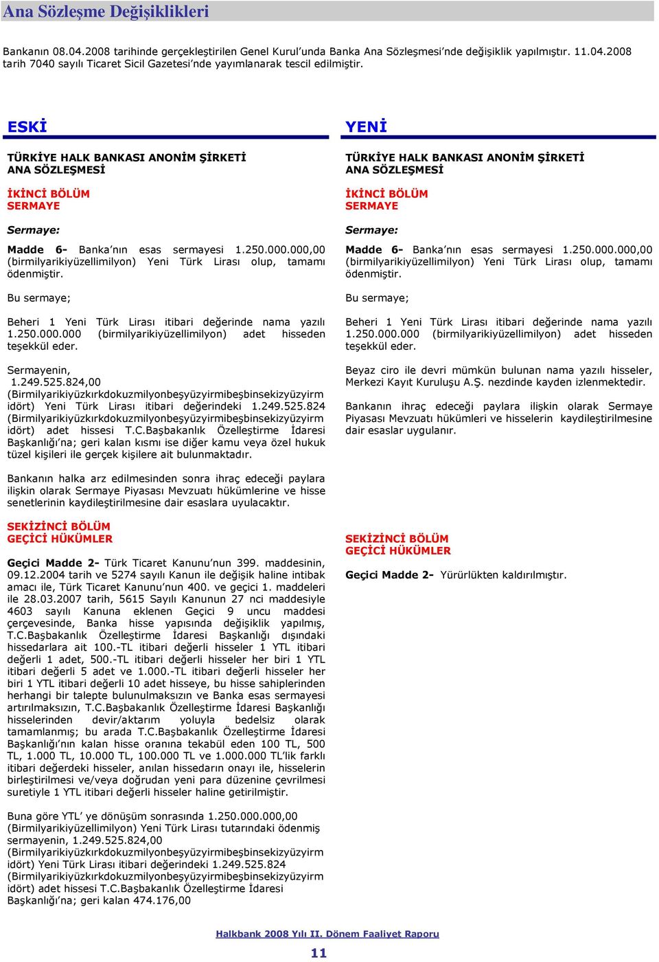 000,00 (birmilyarikiyüzellimilyon) Yeni Türk Lirası olup, tamamı ödenmiştir. Bu sermaye; Beheri 1 Yeni Türk Lirası itibari değerinde nama yazılı 1.250.000.000 (birmilyarikiyüzellimilyon) adet hisseden teşekkül eder.