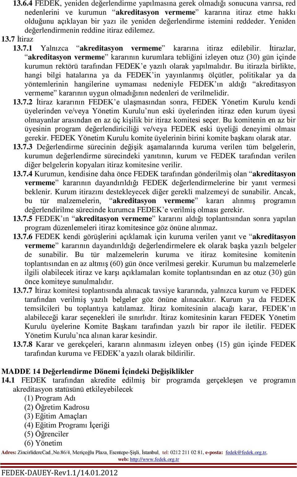 İtirazlar, akreditasyon vermeme kararının kurumlara tebliğini izleyen otuz (30) gün içinde kurumun rektörü tarafından FEDEK e yazılı olarak yapılmalıdır.