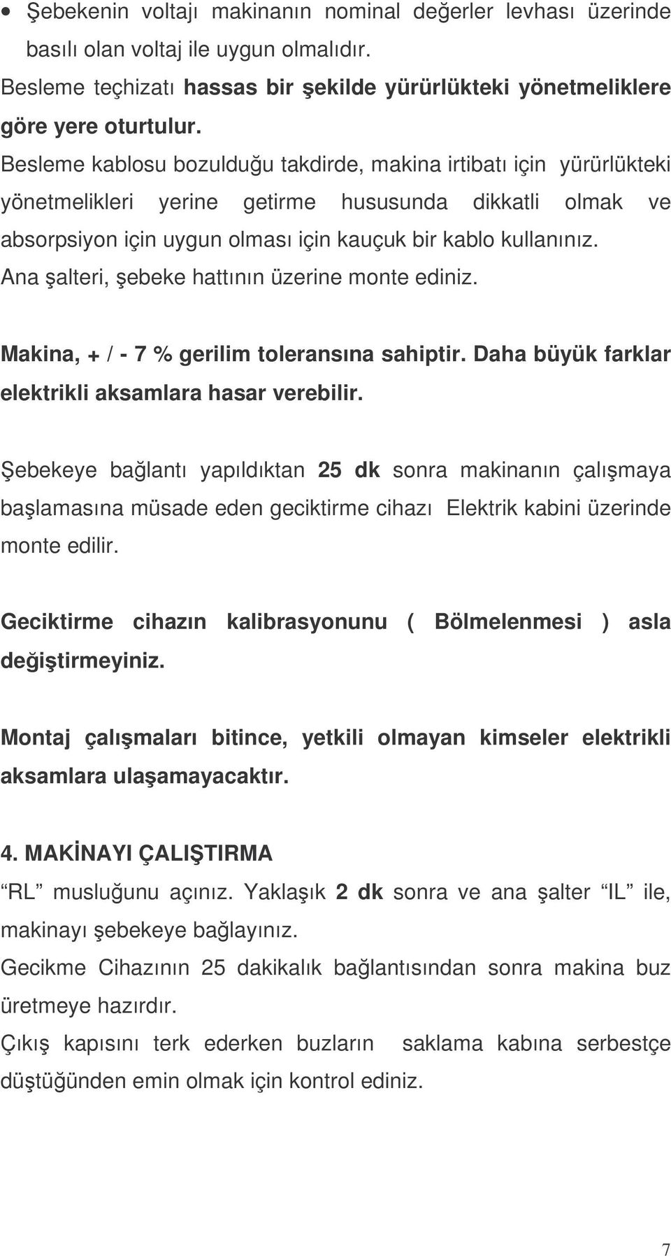 Ana alteri, ebeke hattının üzerine monte ediniz. Makina, + / - 7 % gerilim toleransına sahiptir. Daha büyük farklar elektrikli aksamlara hasar verebilir.