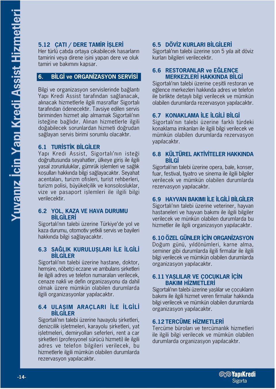 Tavsiye edilen servis biriminden hizmet al p almamak Sigortal n n iste ine ba l d r. Al nan hizmetlerle ilgili do abilecek sorunlardan hizmeti do rudan sa layan servis birimi sorumlu olacakt r. 6.