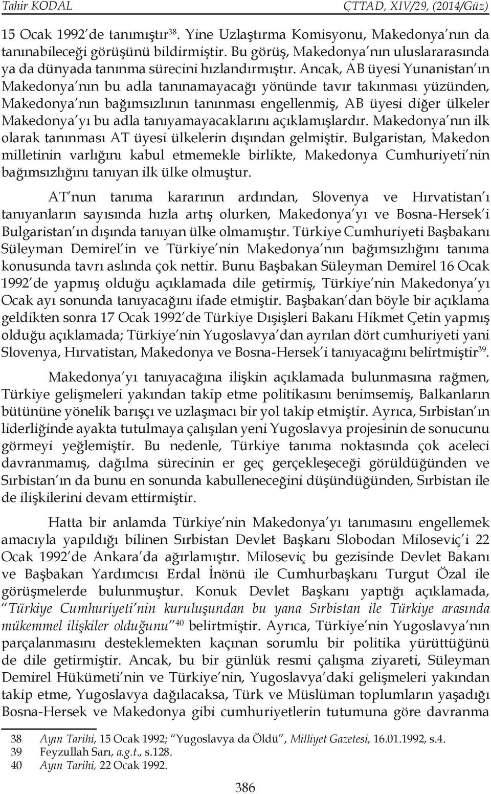 Ancak, AB üyesi Yunanistan ın Makedonya nın bu adla tanınamayacağı yönünde tavır takınması yüzünden, Makedonya nın bağımsızlının tanınması engellenmiş, AB üyesi diğer ülkeler Makedonya yı bu adla