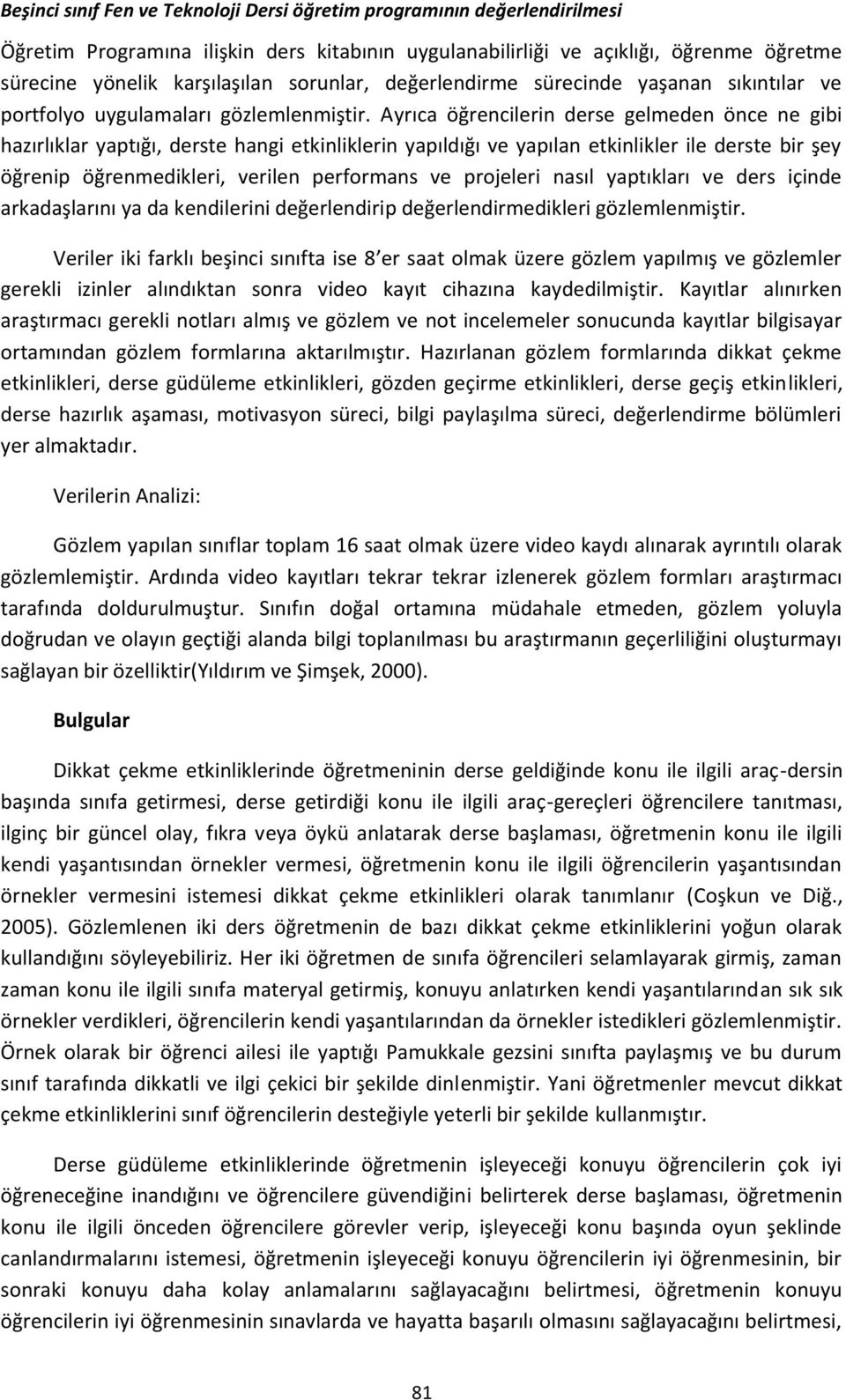 Ayrıca öğrencilerin derse gelmeden önce ne gibi hazırlıklar yaptığı, derste hangi etkinliklerin yapıldığı ve yapılan etkinlikler ile derste bir şey öğrenip öğrenmedikleri, verilen performans ve