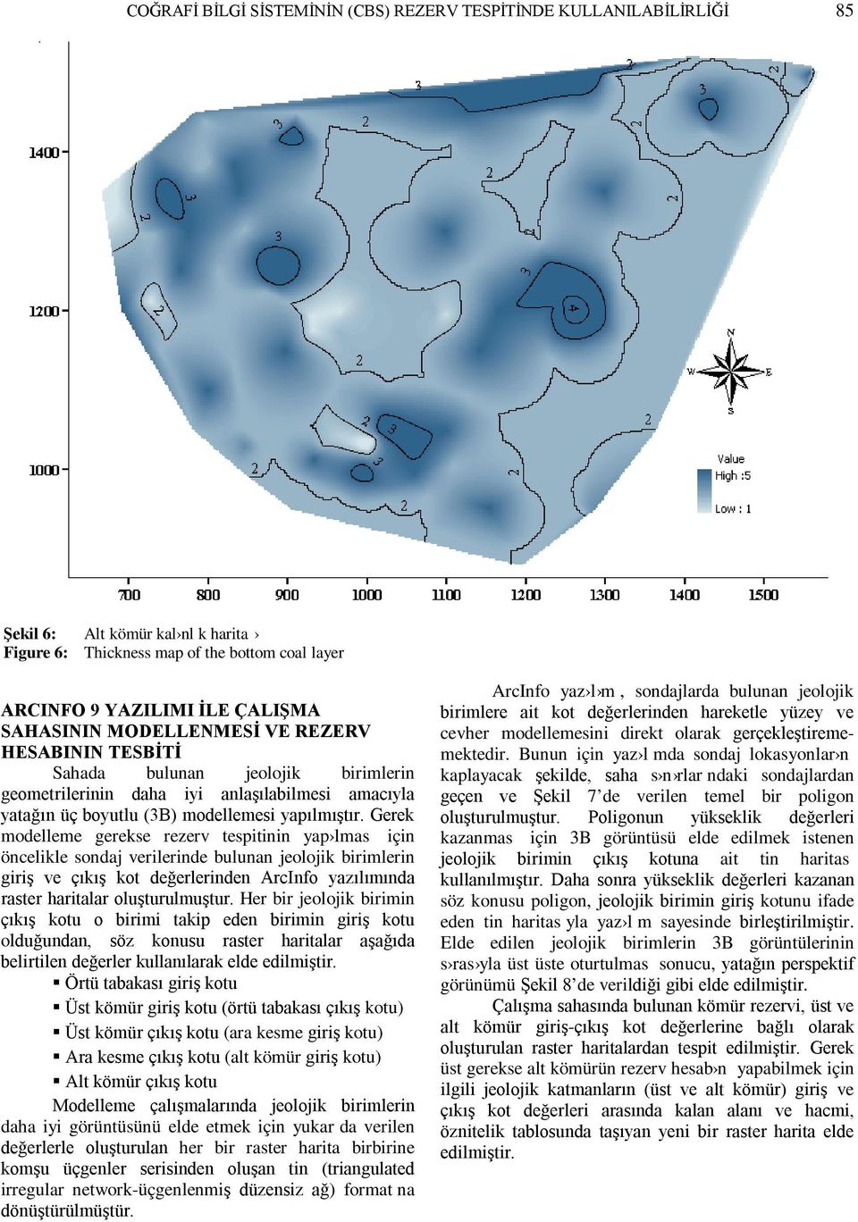 Gerek modelleme gerekse rezerv tespitinin yap lmas için öncelikle sondaj verilerinde bulunan jeolojik birimlerin giriş ve çıkış kot değerlerinden ArcInfo yazılımında raster haritalar oluşturulmuştur.