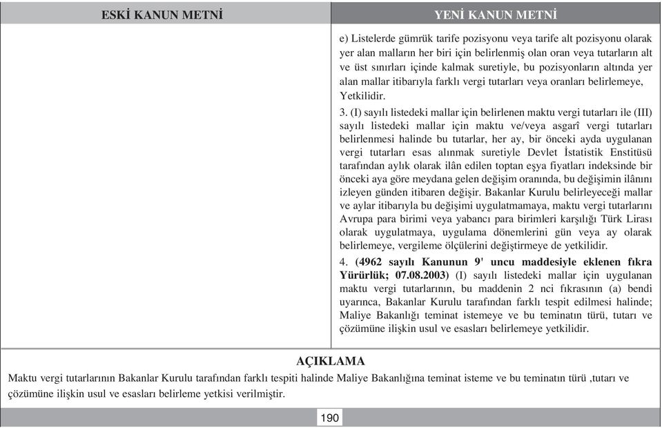 (I) say l listedeki mallar için belirlenen maktu vergi tutarlar ile (III) say l listedeki mallar için maktu ve/veya asgarî vergi tutarlar belirlenmesi halinde bu tutarlar, her ay, bir önceki ayda